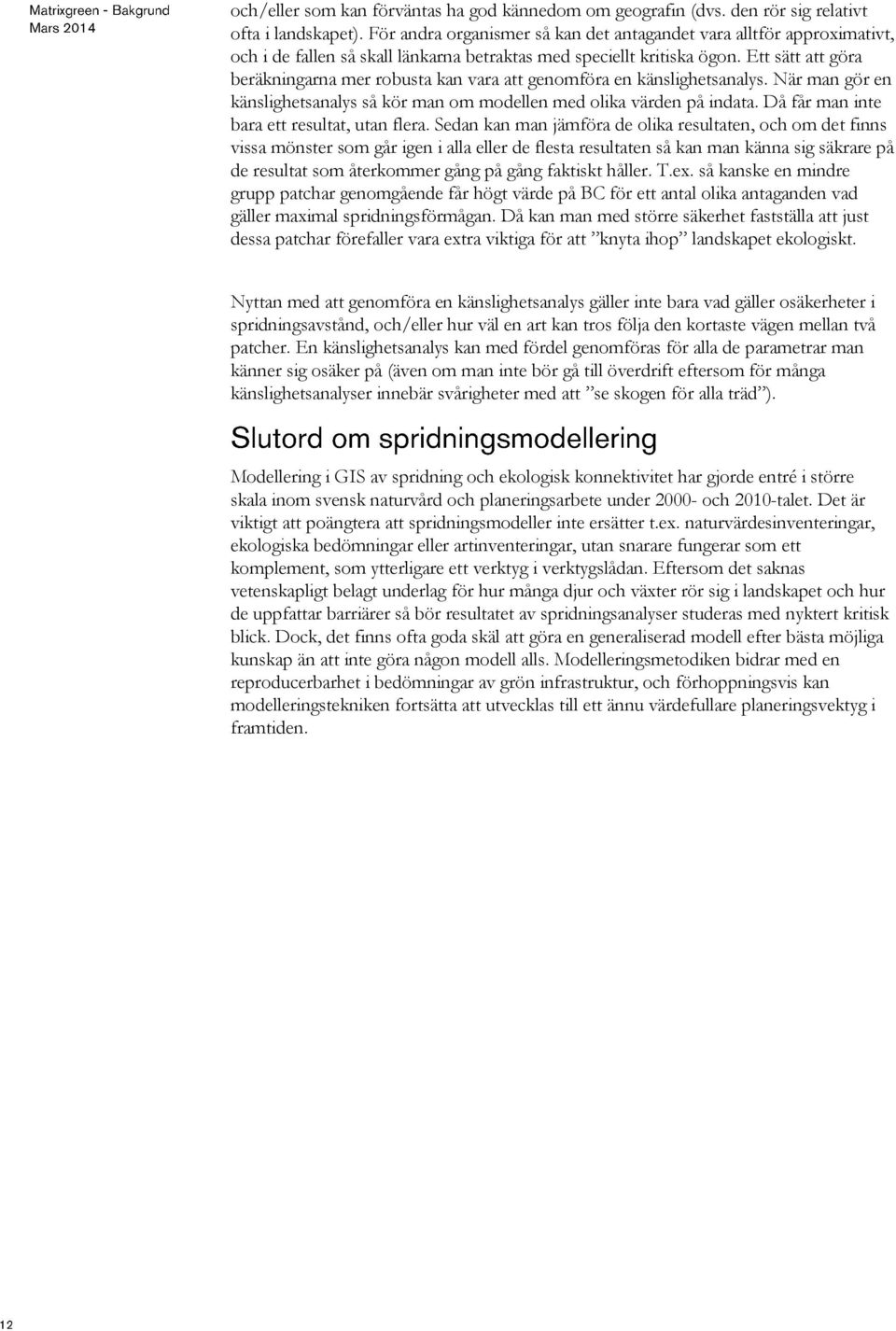 Ett sätt att göra beräkningarna mer robusta kan vara att genomföra en känslighetsanalys. När man gör en känslighetsanalys så kör man om modellen med olika värden på indata.