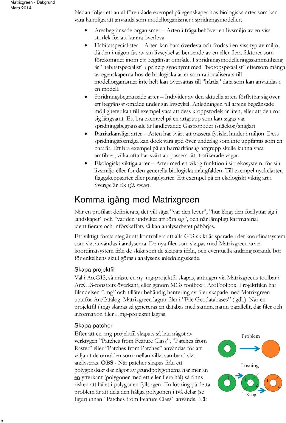 Habitatspecialister Arten kan bara överleva och frodas i en viss typ av miljö, då den i någon fas av sin livscykel är beroende av en eller flera faktorer som förekommer inom ett begränsat område.