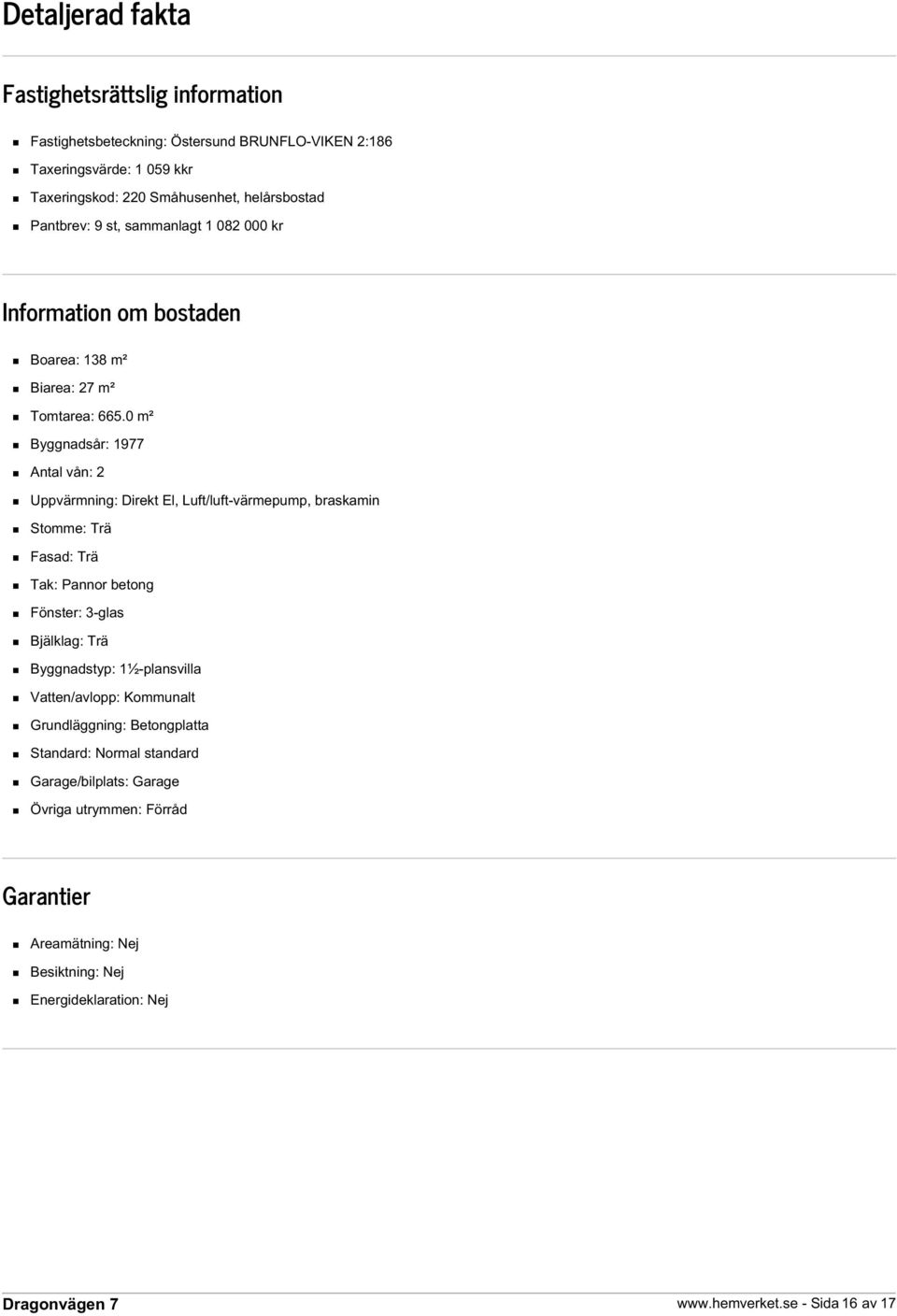 0 m² Byggnadsår: 1977 Antal vån: 2 Uppvärmning: Direkt El, Luft/luft-värmepump, braskamin Stomme: Trä Fasad: Trä Tak: Pannor betong Fönster: 3-glas Bjälklag: Trä