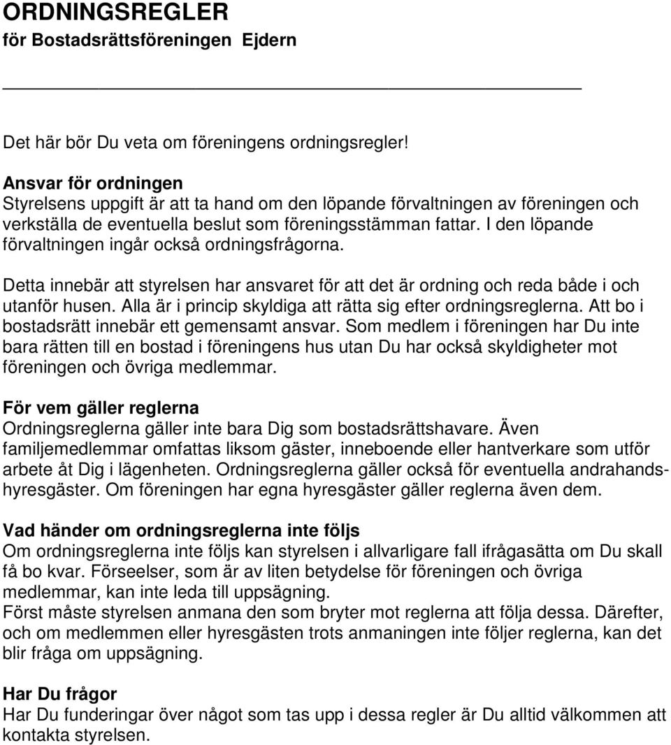 I den löpande förvaltningen ingår också ordningsfrågorna. Detta innebär att styrelsen har ansvaret för att det är ordning och reda både i och utanför husen.