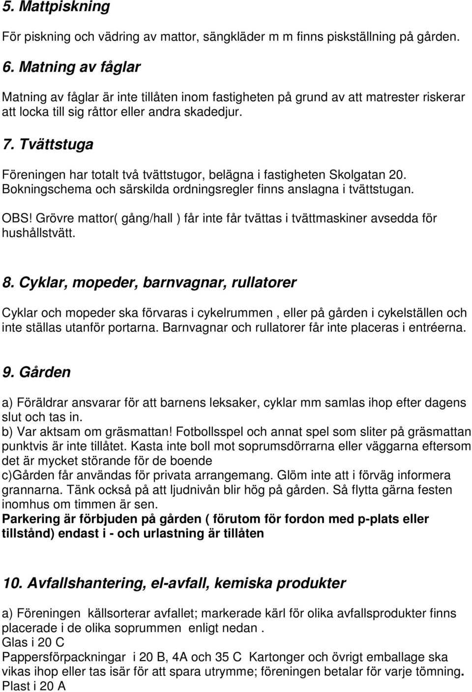 Tvättstuga Föreningen har totalt två tvättstugor, belägna i fastigheten Skolgatan 20. Bokningschema och särskilda ordningsregler finns anslagna i tvättstugan. OBS!