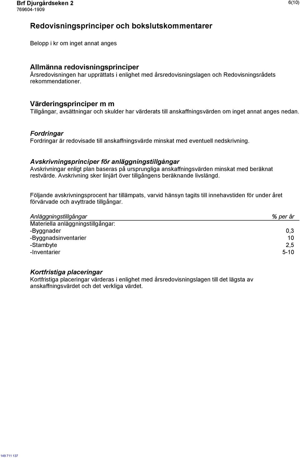 Fordringar Fordringar är redovisade till anskaffningsvärde minskat med eventuell nedskrivning.