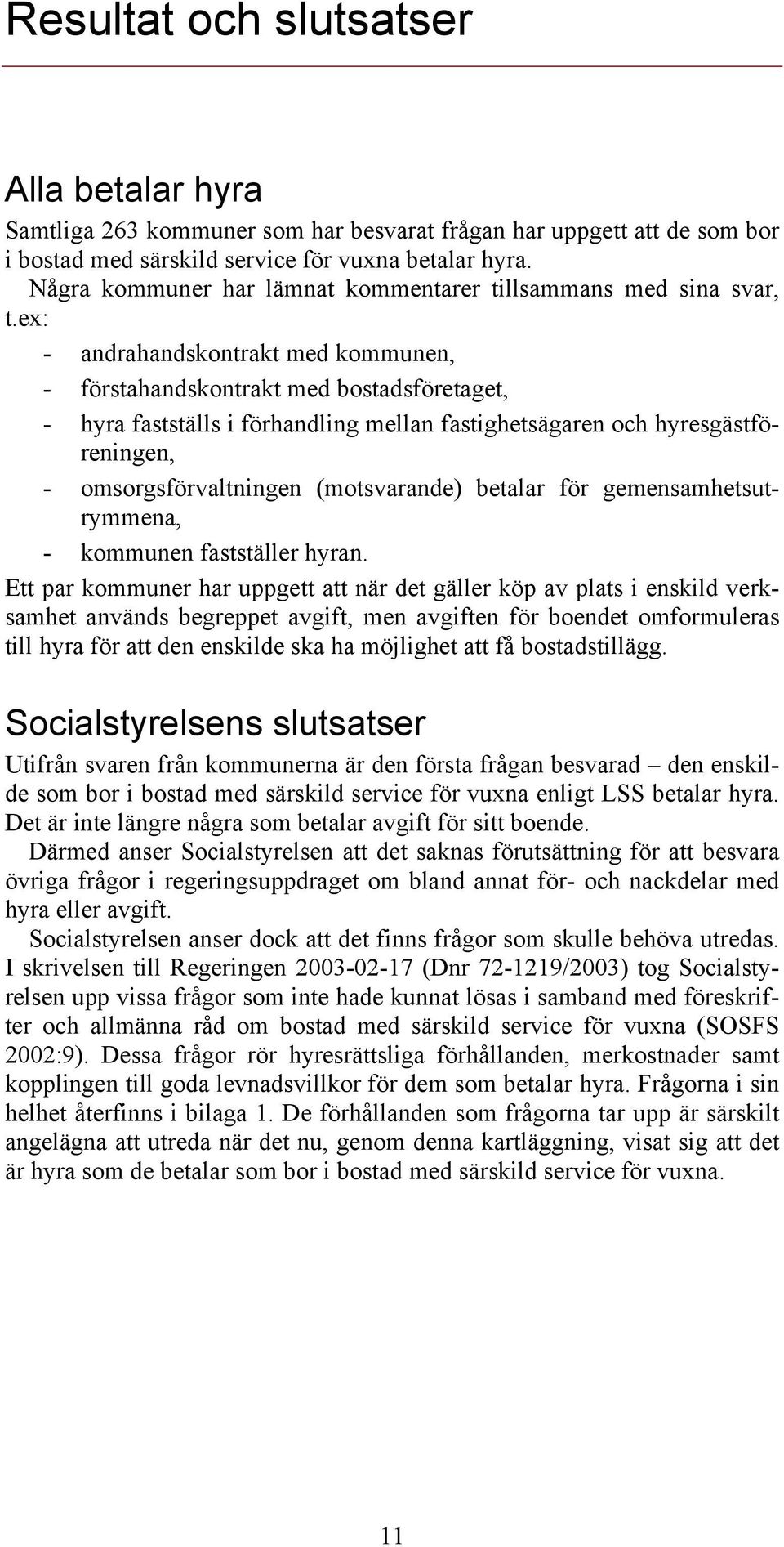 ex: - andrahandskontrakt med kommunen, - förstahandskontrakt med bostadsföretaget, - hyra fastställs i förhandling mellan fastighetsägaren och hyresgästföreningen, - omsorgsförvaltningen