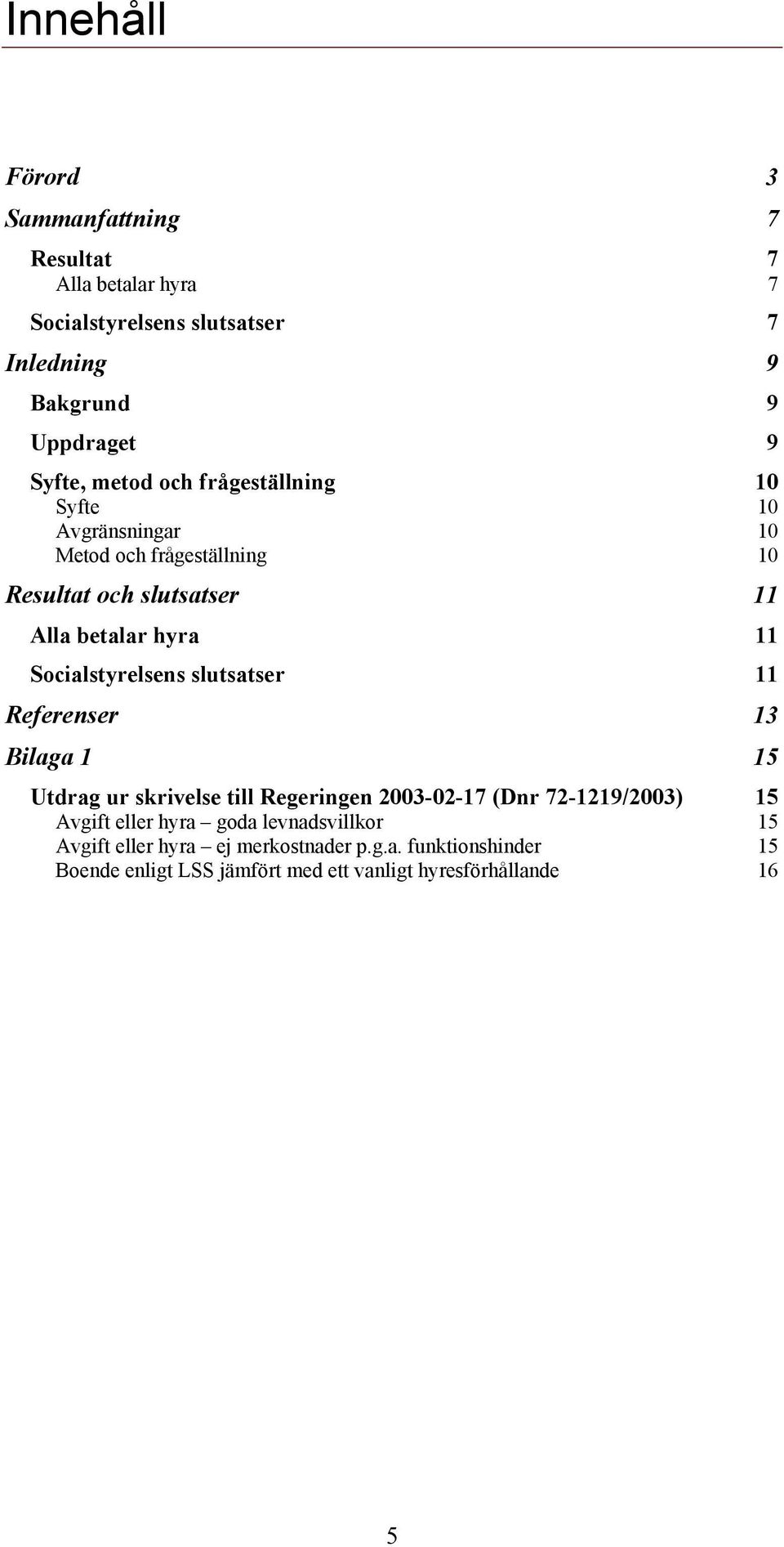 Socialstyrelsens slutsatser 11 Referenser 13 Bilaga 1 15 Utdrag ur skrivelse till Regeringen 2003-02-17 (Dnr 72-1219/2003) 15 Avgift eller