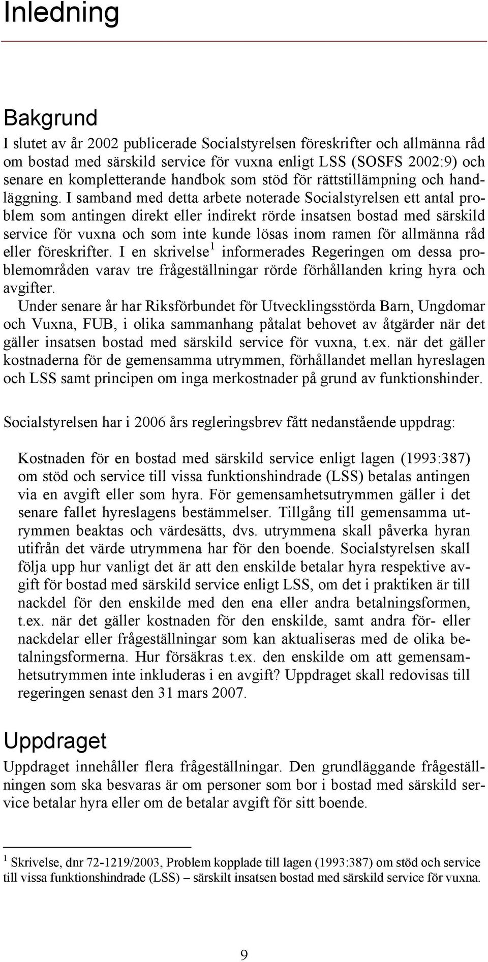 I samband med detta arbete noterade Socialstyrelsen ett antal problem som antingen direkt eller indirekt rörde insatsen bostad med särskild service för vuxna och som inte kunde lösas inom ramen för