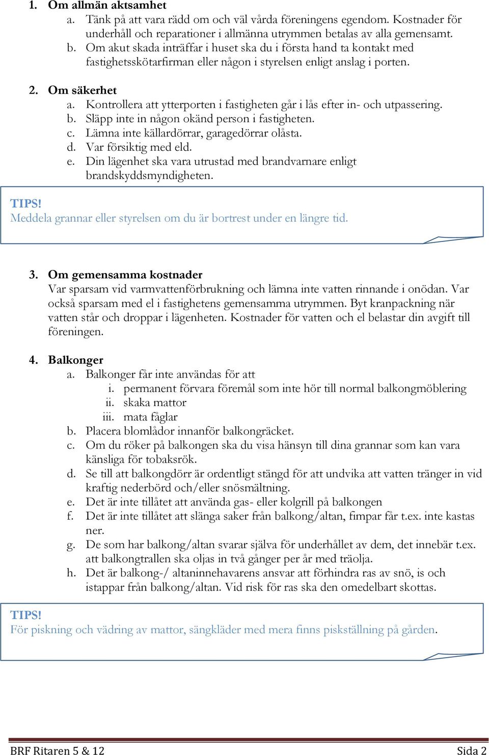 Kontrollera att ytterporten i fastigheten går i lås efter in- och utpassering. b. Släpp inte in någon okänd person i fastigheten. c. Lämna inte källardörrar, garagedörrar olåsta. d.