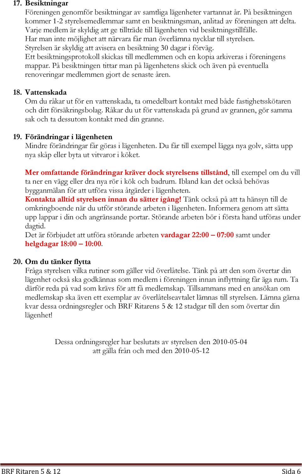 Styrelsen är skyldig att avisera en besiktning 30 dagar i förväg. Ett besiktningsprotokoll skickas till medlemmen och en kopia arkiveras i föreningens mappar.