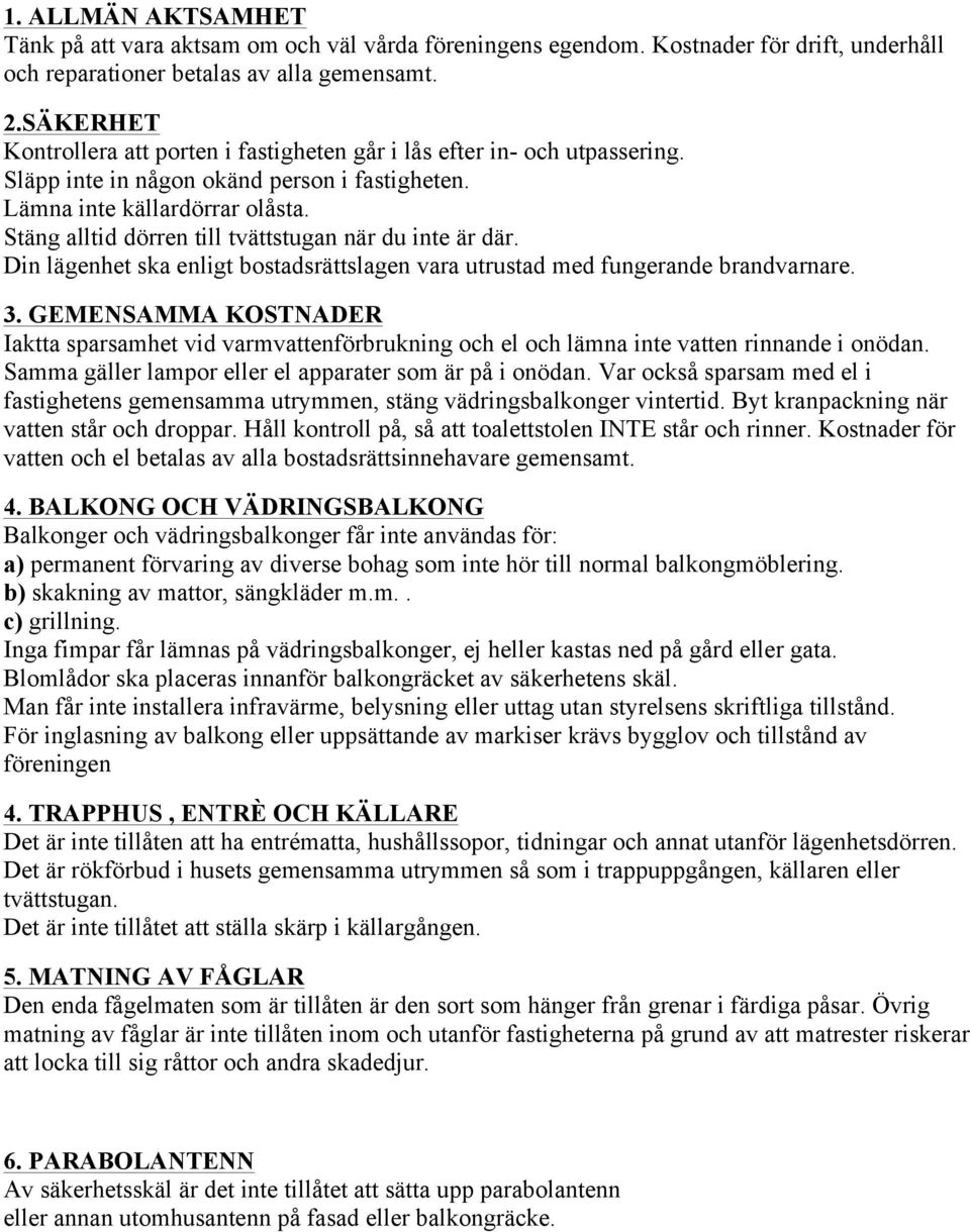 Stäng alltid dörren till tvättstugan när du inte är där. Din lägenhet ska enligt bostadsrättslagen vara utrustad med fungerande brandvarnare. 3.