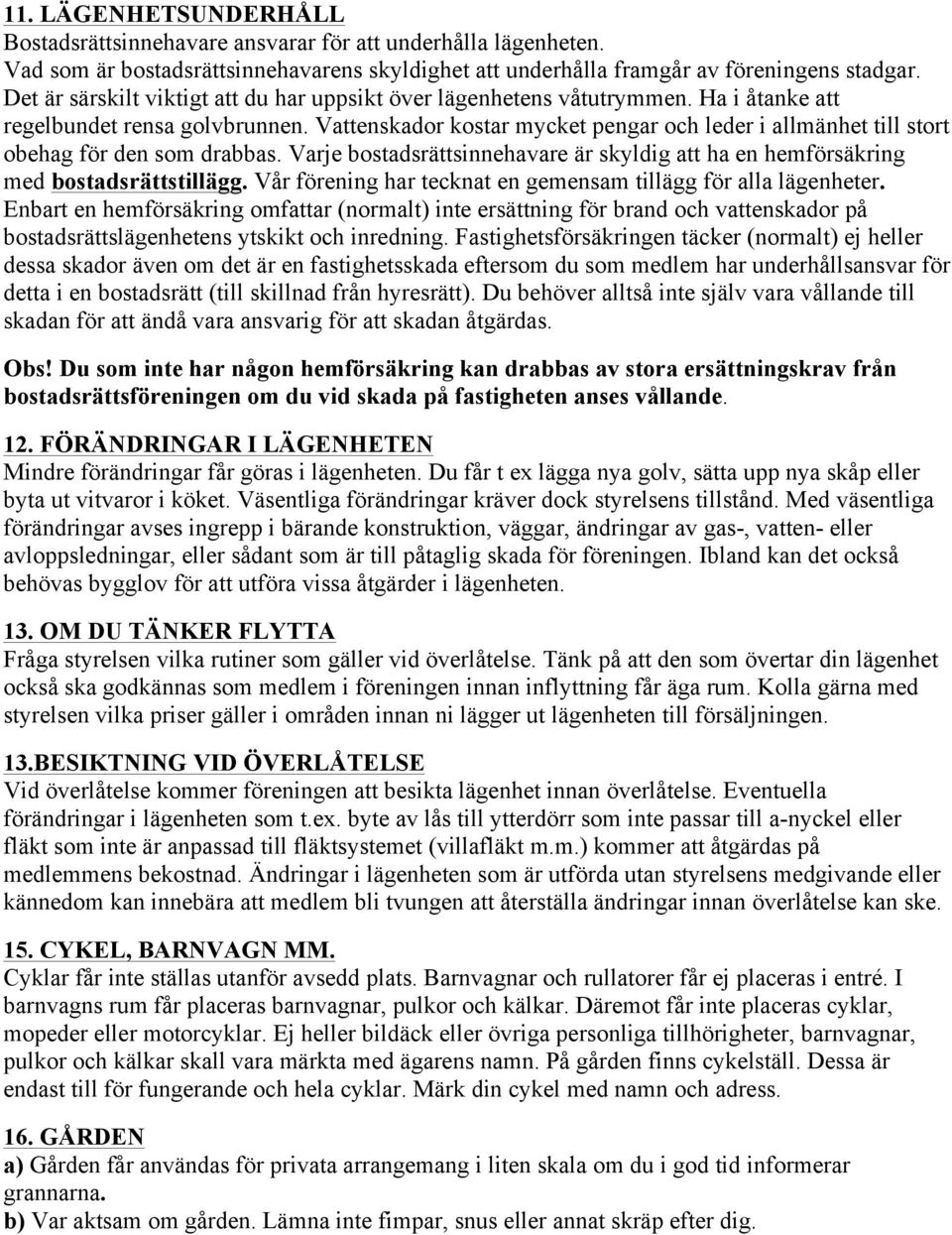 Vattenskador kostar mycket pengar och leder i allmänhet till stort obehag för den som drabbas. Varje bostadsrättsinnehavare är skyldig att ha en hemförsäkring med bostadsrättstillägg.