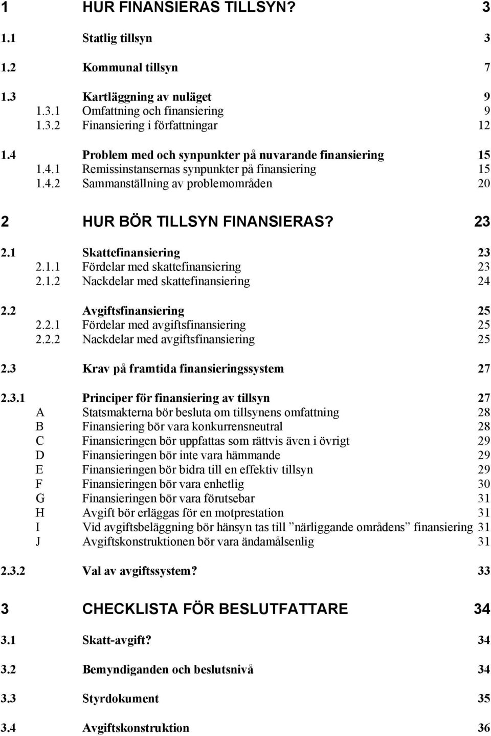 1 Skattefinansiering 23 2.1.1 Fördelar med skattefinansiering 23 2.1.2 Nackdelar med skattefinansiering 24 2.2 Avgiftsfinansiering 25 2.2.1 Fördelar med avgiftsfinansiering 25 2.2.2 Nackdelar med avgiftsfinansiering 25 2.