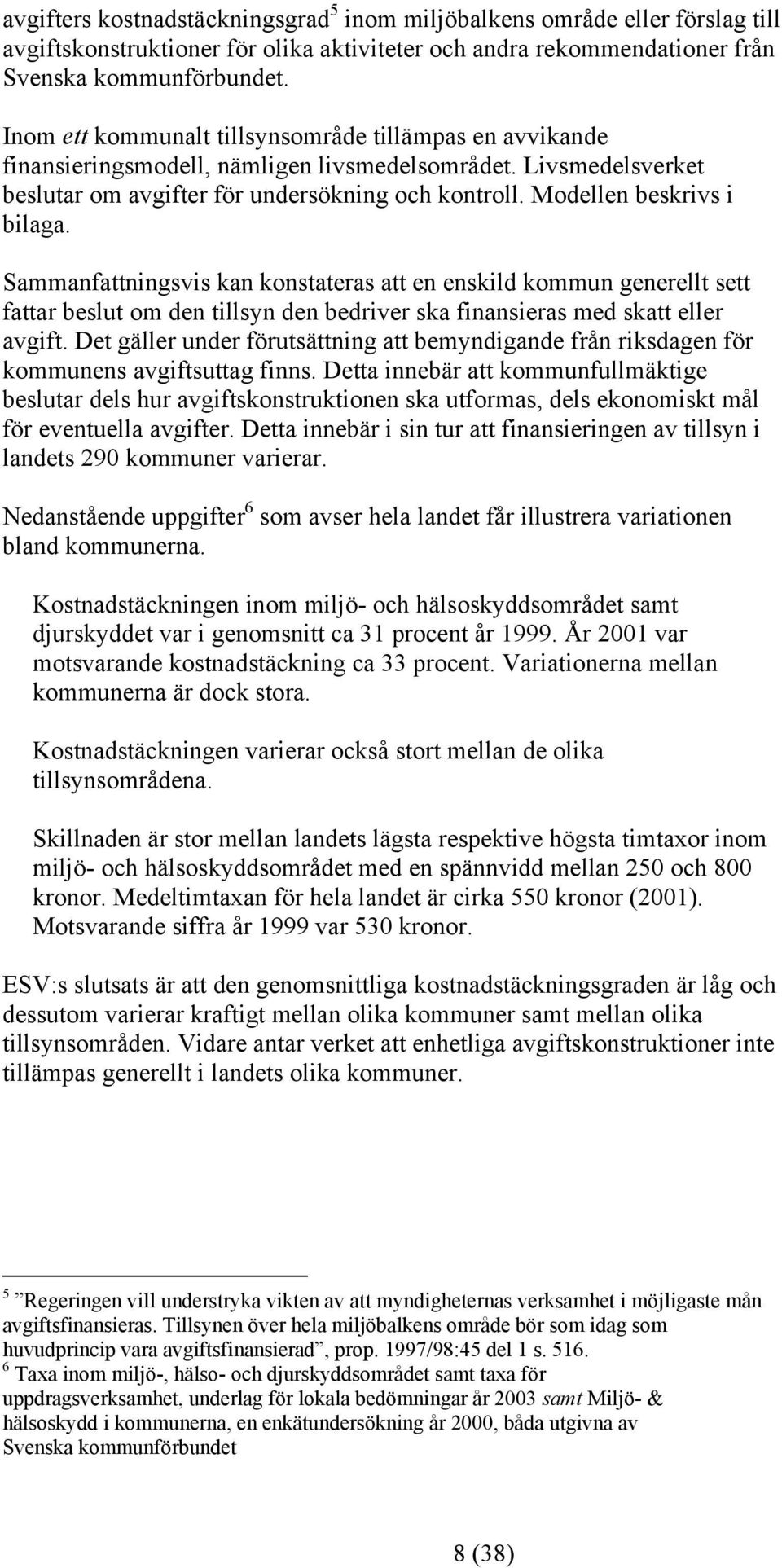 Modellen beskrivs i bilaga. Sammanfattningsvis kan konstateras att en enskild kommun generellt sett fattar beslut om den tillsyn den bedriver ska finansieras med skatt eller avgift.