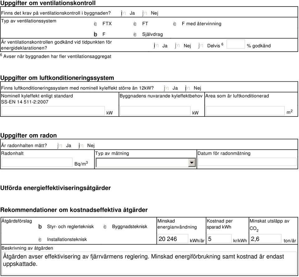 i Ja Nej Delvis 6 % godkänd Uppgifter om luftkonditioneringssystem Finns luftkonditioneringssystem med nominell kyleffekt större än 12kW?