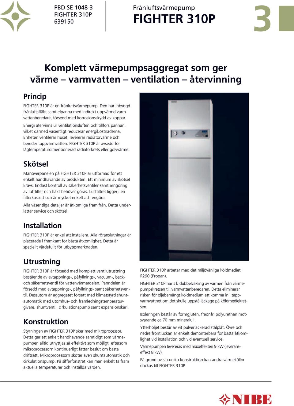Energi återvinns ur ventilationsluften och tillförs pannan, vilket därmed väsentligt reducerar energikostnaderna. Enheten ventilerar huset, levererar radiatorvärme och be reder tappvarmvatten.