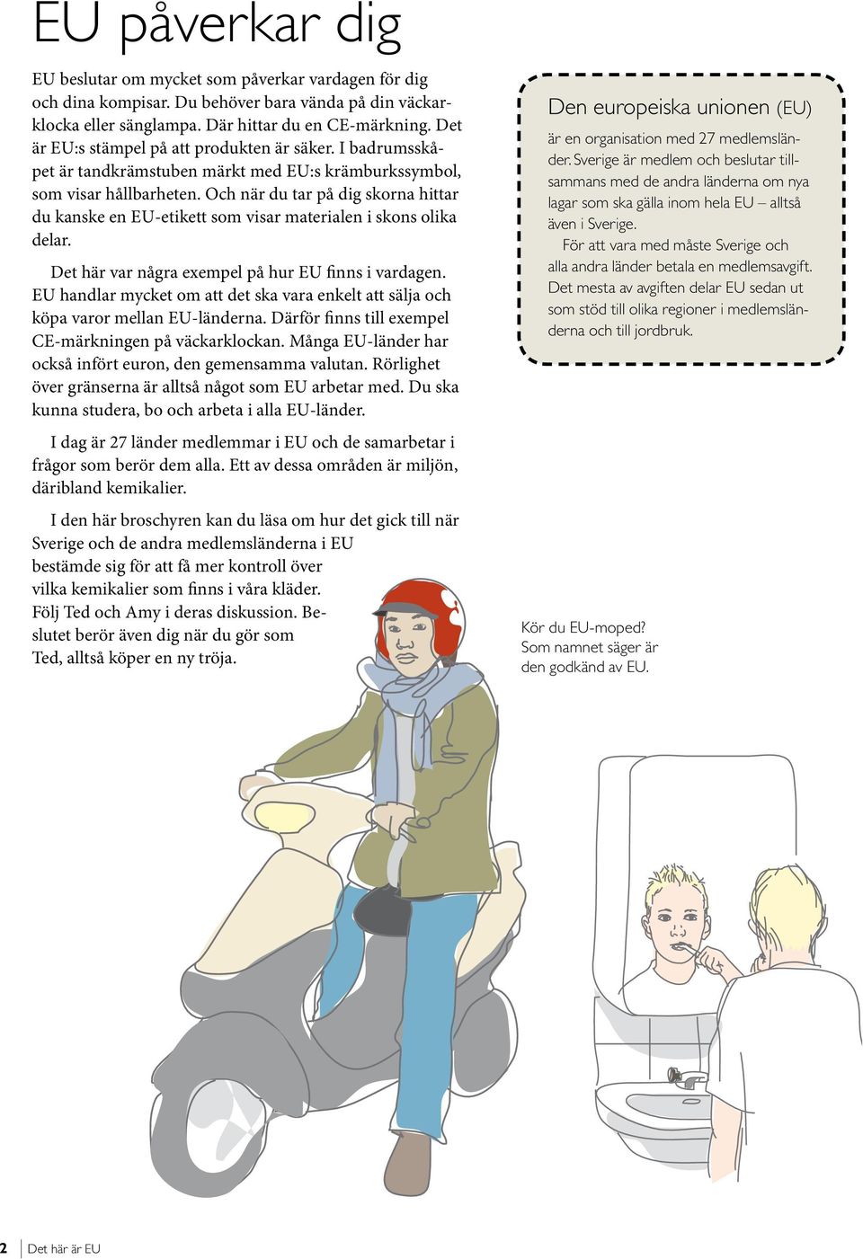 Och när du tar på dig skorna hittar du kanske en EU-etikett som visar materialen i skons olika delar. Det här var några exempel på hur EU finns i vardagen.