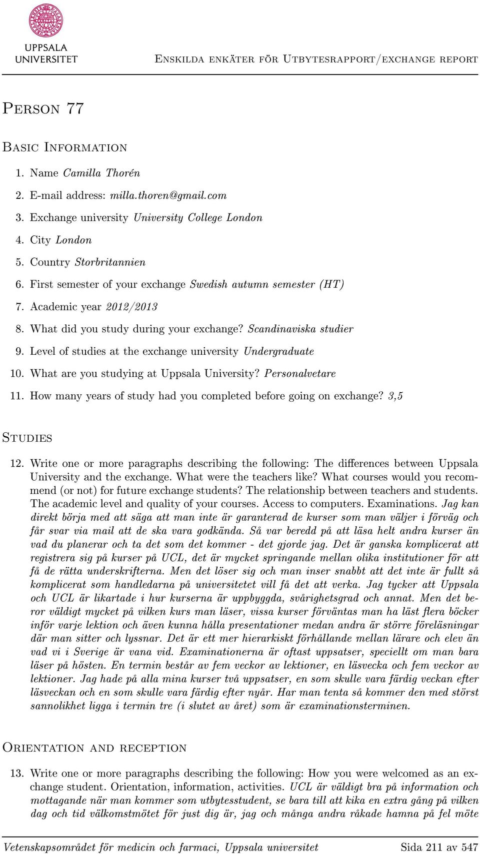Level of studies at the exchange university Undergraduate 10. What are you studying at Uppsala University? Personalvetare 11. How many years of study had you completed before going on exchange?