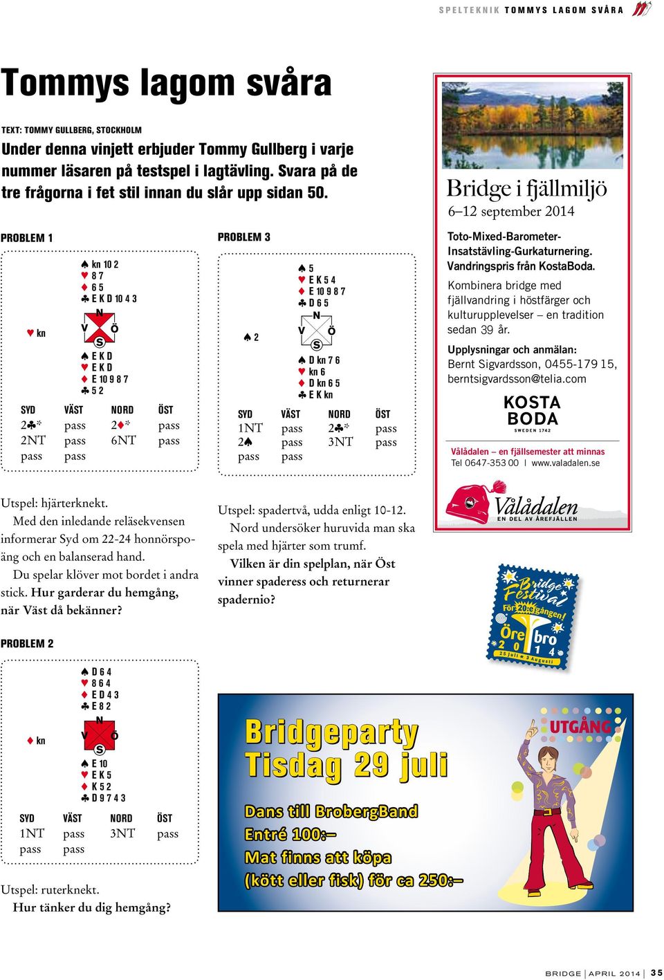 PROBLEM 3 kn s kn 0 2 3 8 7 2 6 5 c E K D 0 4 3 s E K D 3 E K D 2 E 0 9 8 7 c 5 2 Syd väst nord öst 2c* pass 22* pass 2NT pass 6NT pass pass pass PROBLEM 3 s 2 s 5 3 E K 5 4 2 E 0 9 8 7 c D 6 5 s D