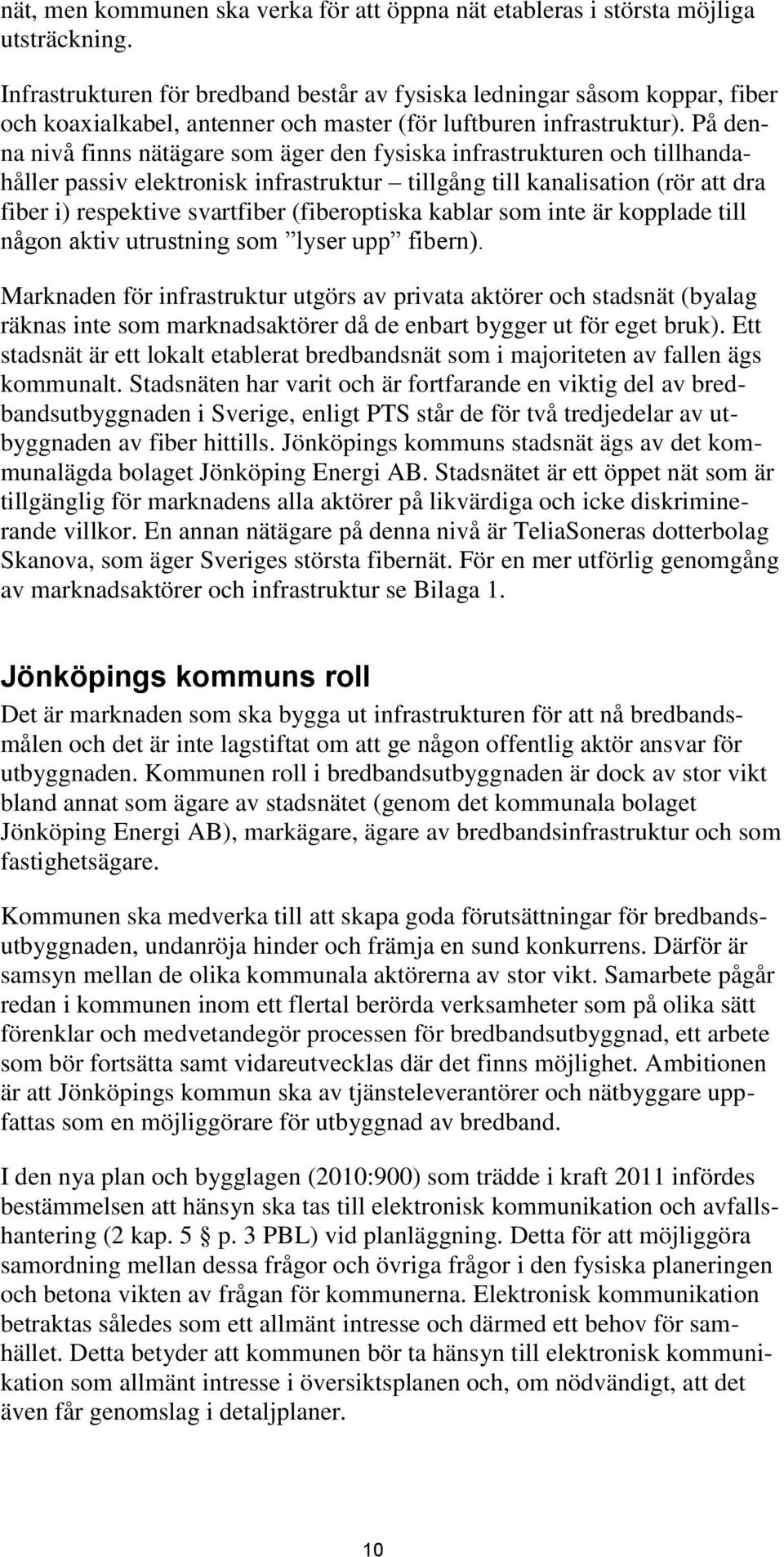 På denna nivå finns nätägare som äger den fysiska infrastrukturen och tillhandahåller passiv elektronisk infrastruktur tillgång till kanalisation (rör att dra fiber i) respektive svartfiber