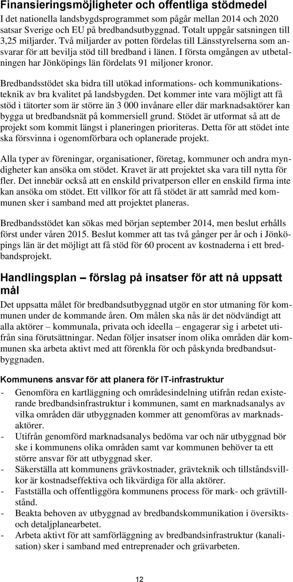 I första omgången av utbetalningen har Jönköpings län fördelats 91 miljoner kronor. Bredbandsstödet ska bidra till utökad informations- och kommunikationsteknik av bra kvalitet på landsbygden.