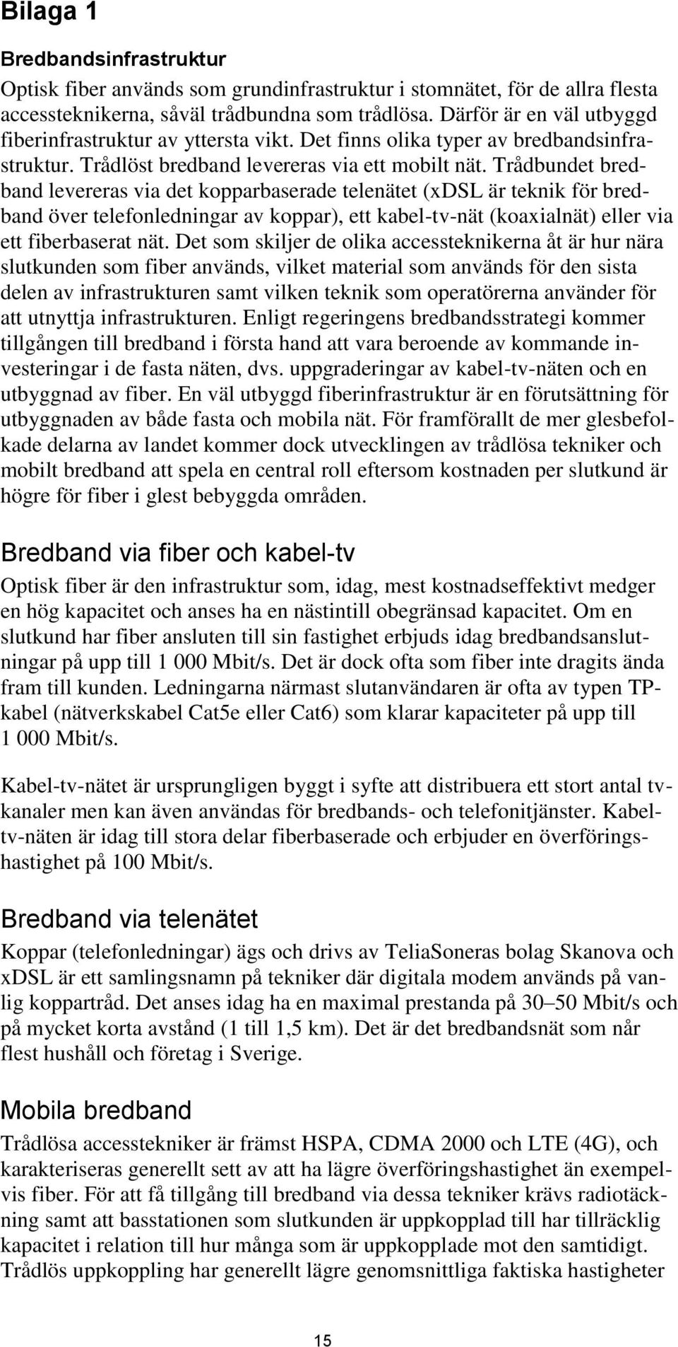 Trådbundet bredband levereras via det kopparbaserade telenätet (xdsl är teknik för bredband över telefonledningar av koppar), ett kabel-tv-nät (koaxialnät) eller via ett fiberbaserat nät.