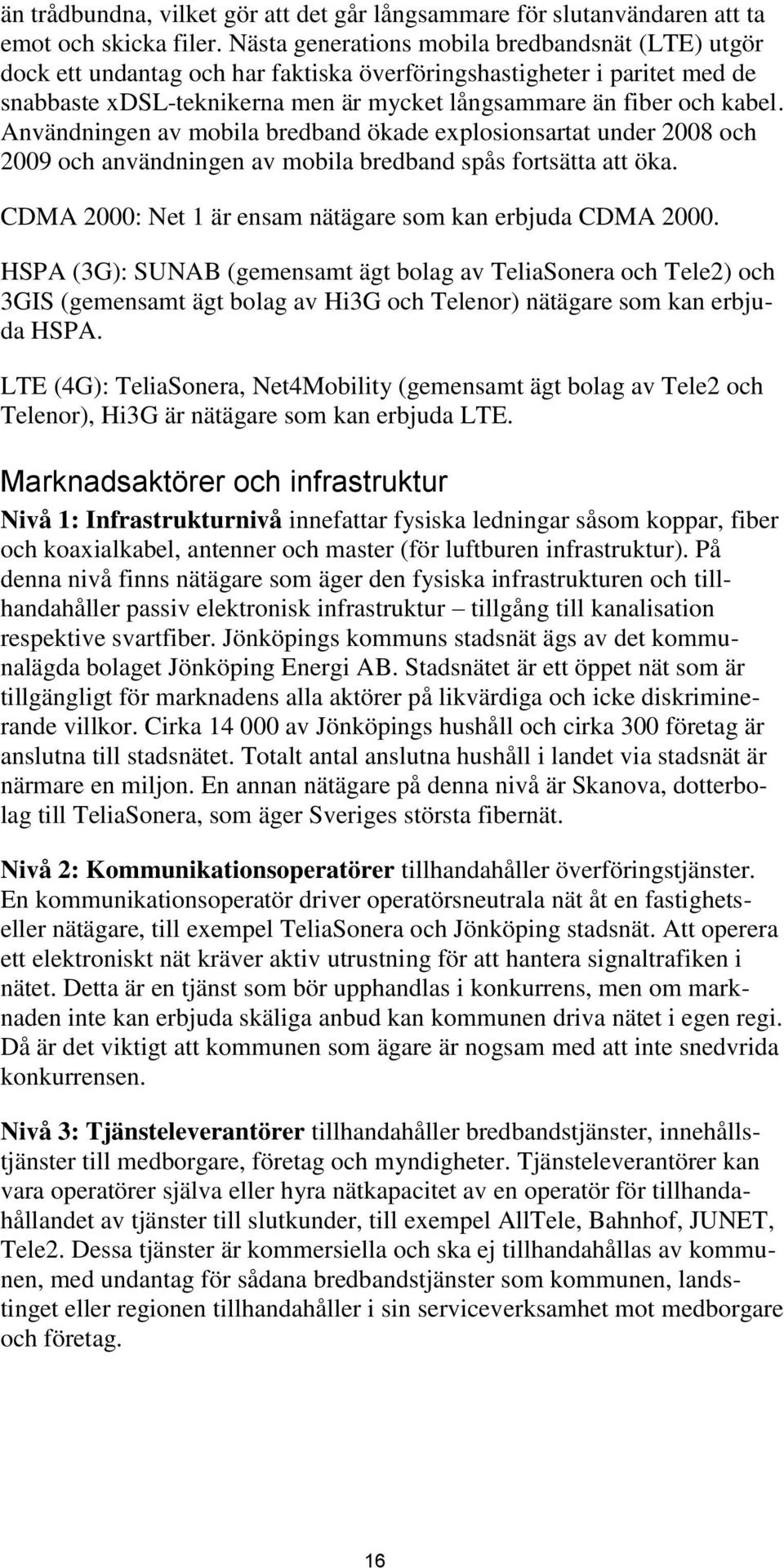 Användningen av mobila bredband ökade explosionsartat under 2008 och 2009 och användningen av mobila bredband spås fortsätta att öka. CDMA 2000: Net 1 är ensam nätägare som kan erbjuda CDMA 2000.