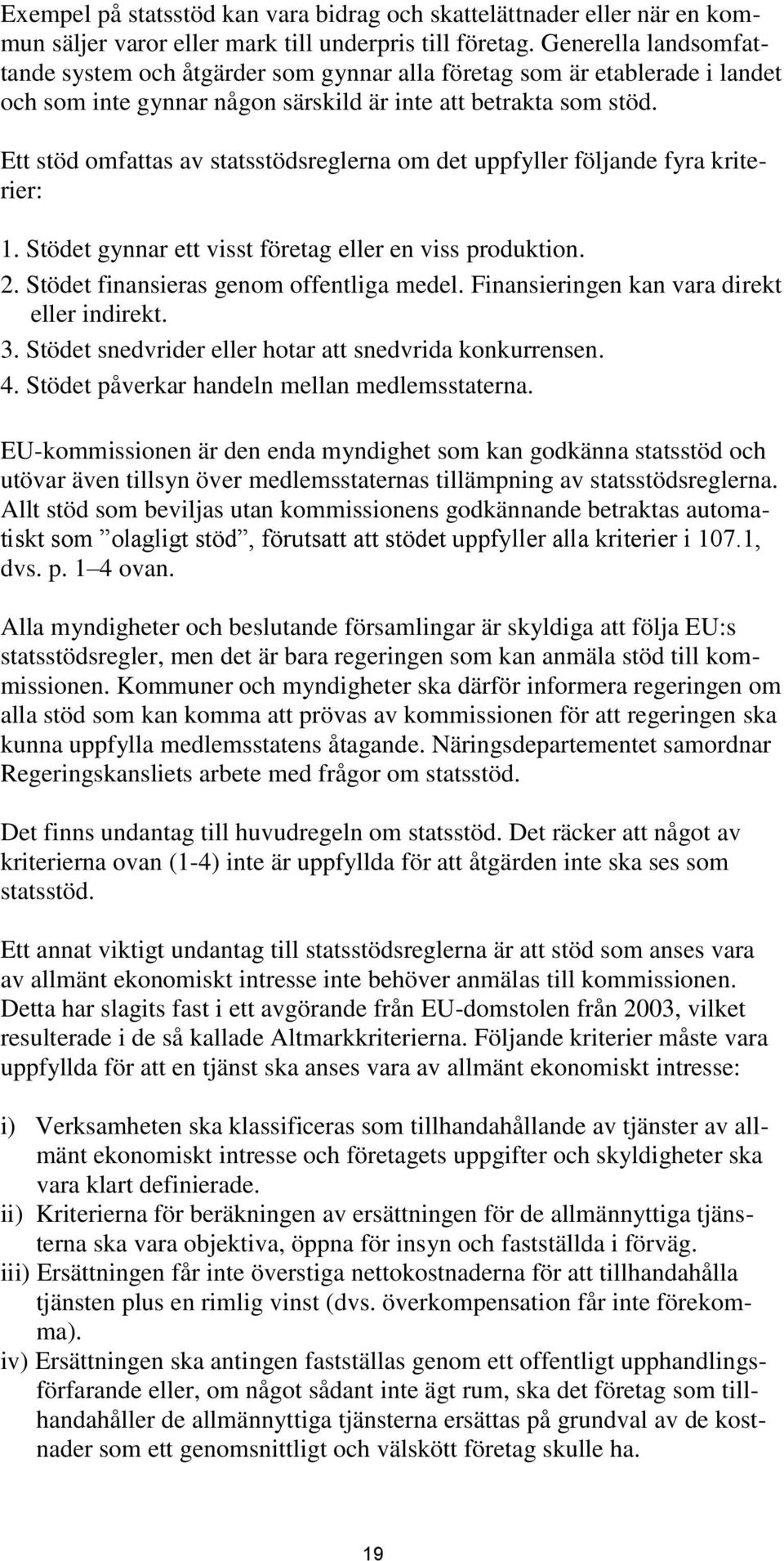 Ett stöd omfattas av statsstödsreglerna om det uppfyller följande fyra kriterier: 1. Stödet gynnar ett visst företag eller en viss produktion. 2. Stödet finansieras genom offentliga medel.