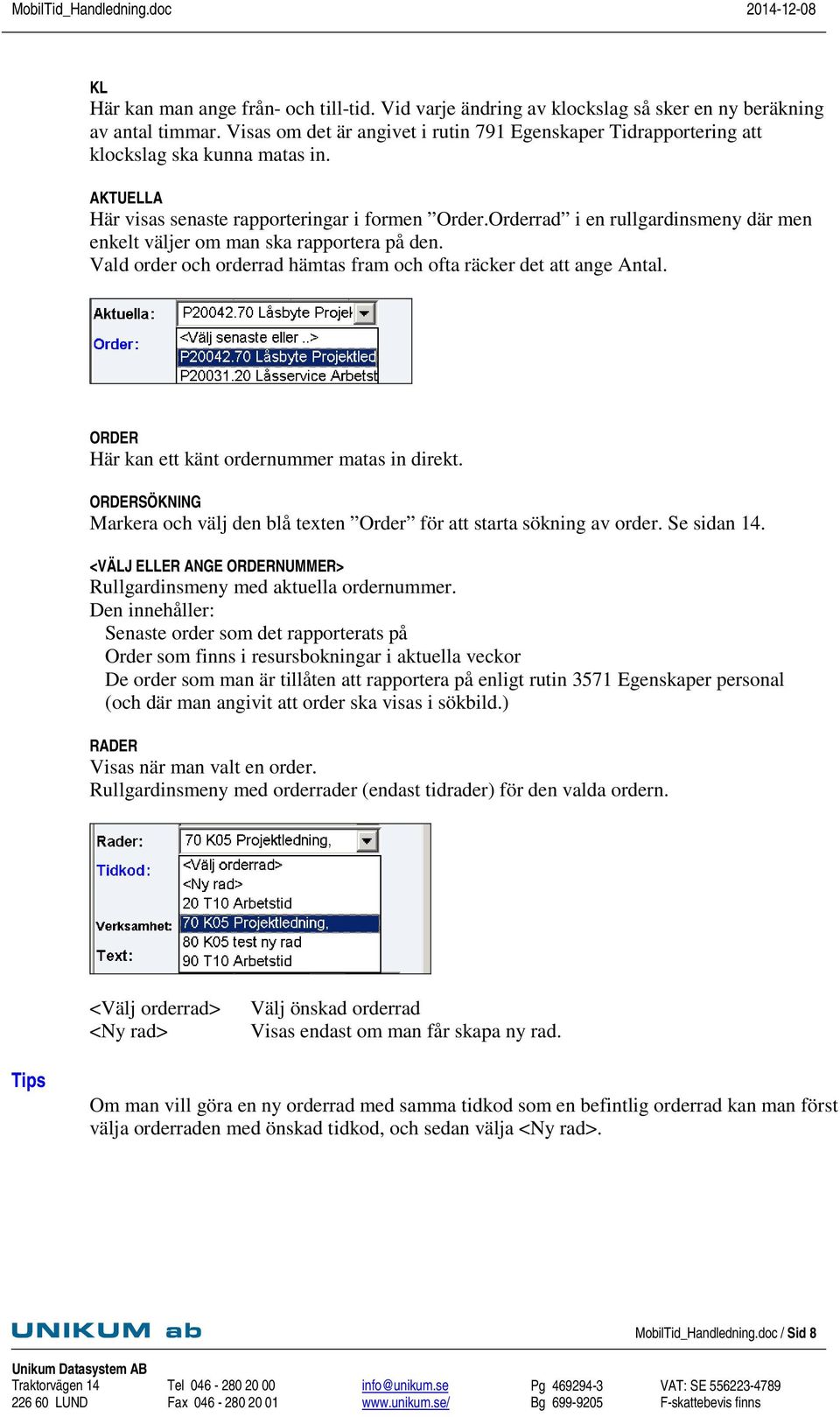 Orderrad i en rullgardinsmeny där men enkelt väljer om man ska rapportera på den. Vald order och orderrad hämtas fram och ofta räcker det att ange Antal.