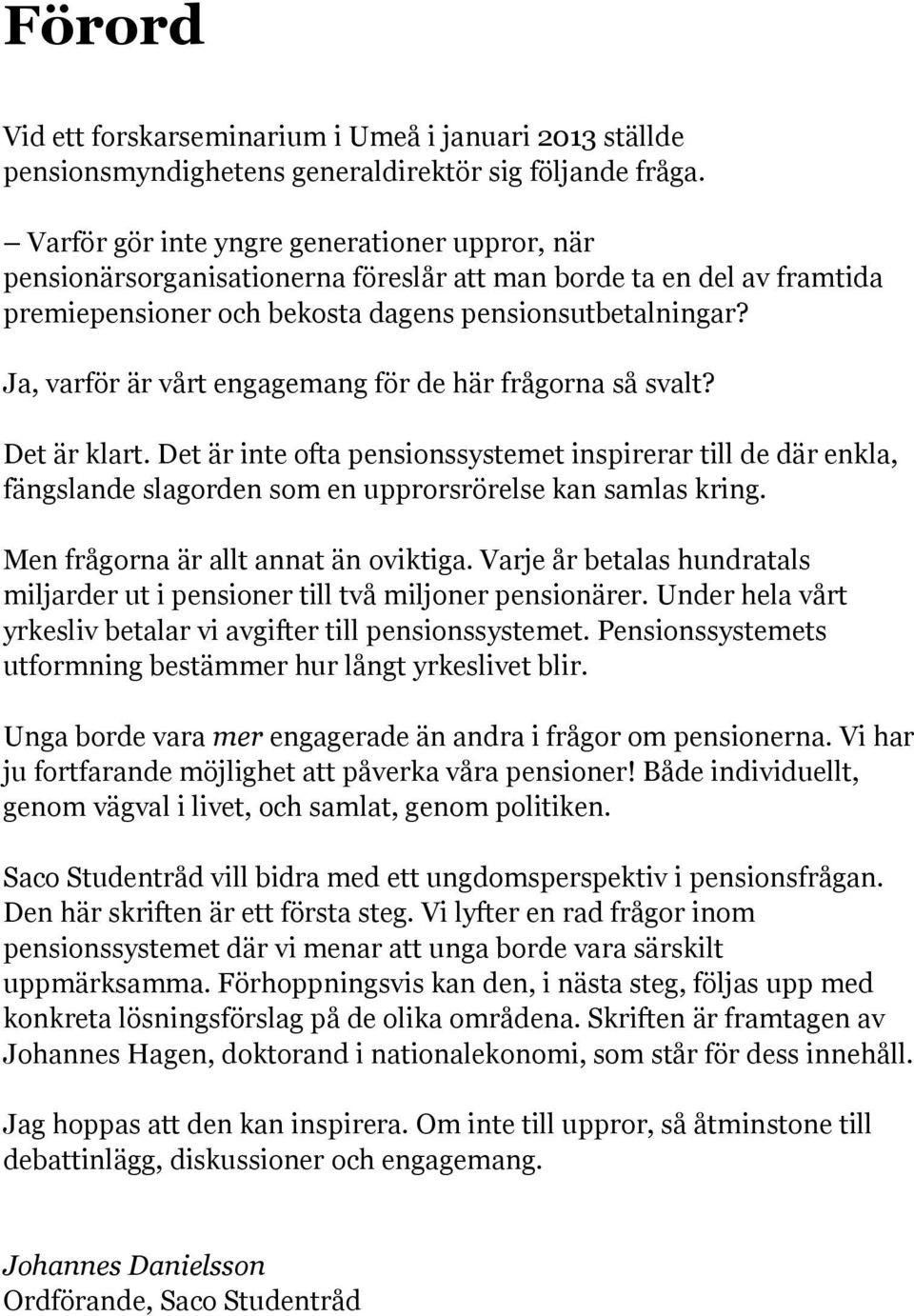 Ja, varför är vårt engagemang för de här frågorna så svalt? Det är klart. Det är inte ofta pensionssystemet inspirerar till de där enkla, fängslande slagorden som en upprorsrörelse kan samlas kring.