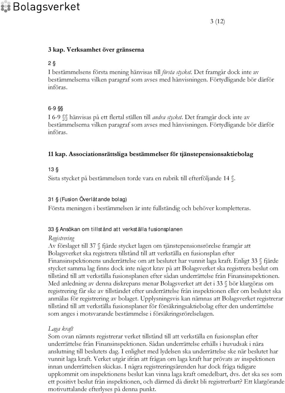 Förtydligande bör därför införas. 11 kap. Associationsrättsliga bestämmelser för tjänstepensionsaktiebolag 13 Sista stycket på bestämmelsen torde vara en rubrik till efterföljande 14.