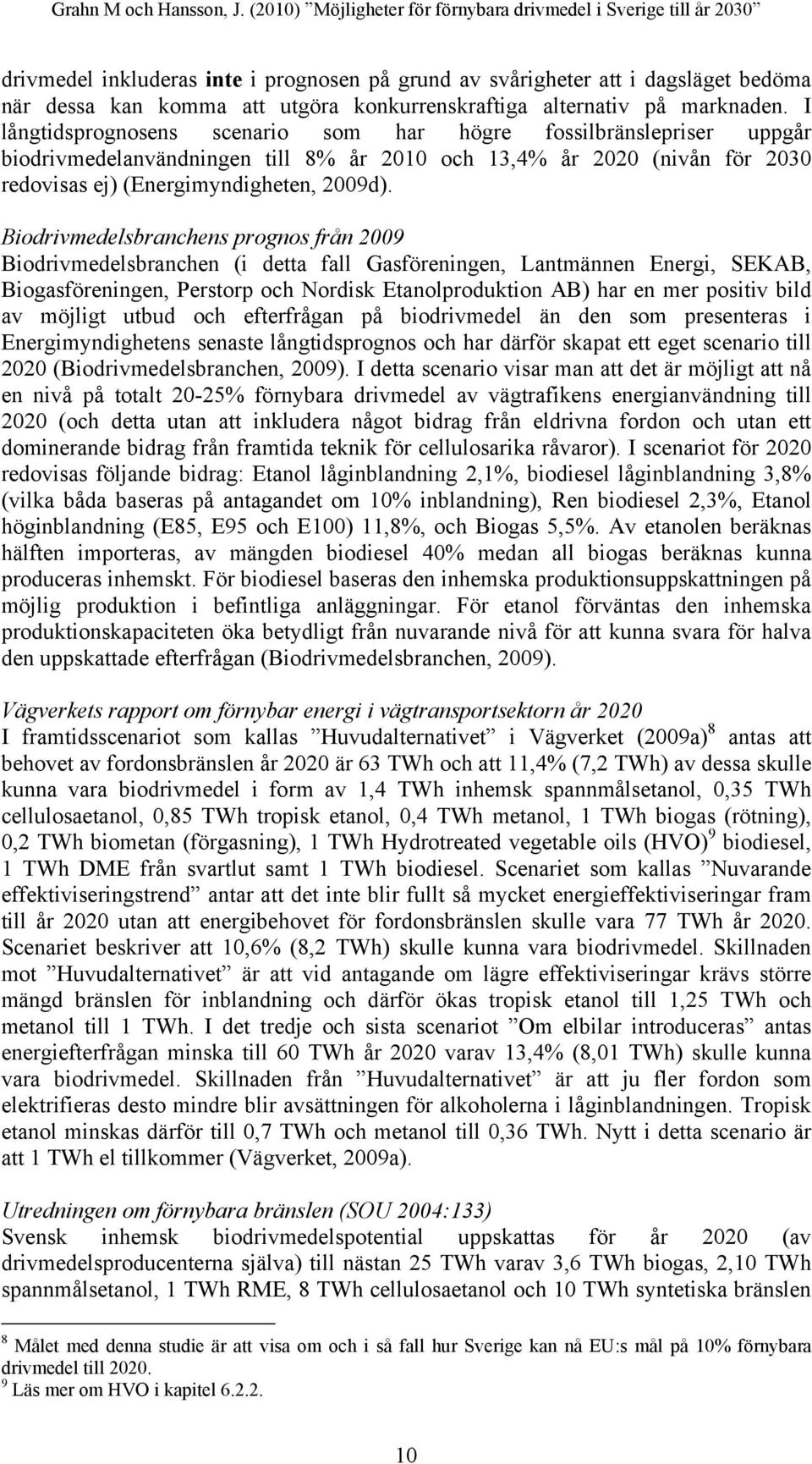 Biodrivmedelsbranchens prognos från 2009 Biodrivmedelsbranchen (i detta fall Gasföreningen, Lantmännen Energi, SEKAB, Biogasföreningen, Perstorp och Nordisk Etanolproduktion AB) har en mer positiv