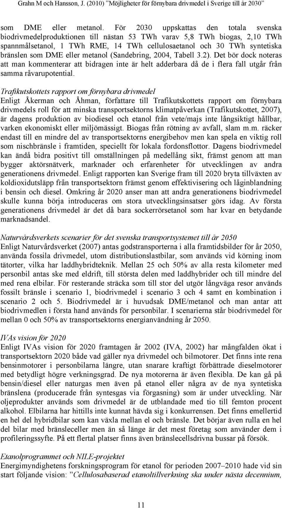 DME eller metanol (Sandebring, 2004, Tabell 3.2). Det bör dock noteras att man kommenterar att bidragen inte är helt adderbara då de i flera fall utgår från samma råvarupotential.