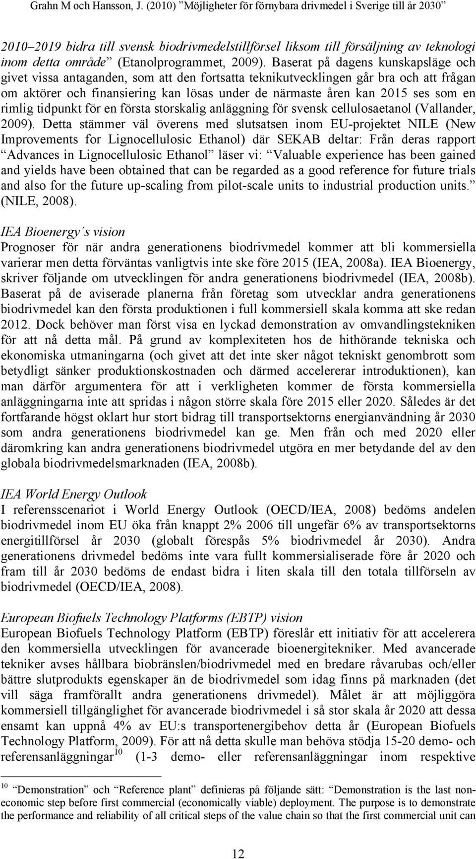 som en rimlig tidpunkt för en första storskalig anläggning för svensk cellulosaetanol (Vallander, 2009).