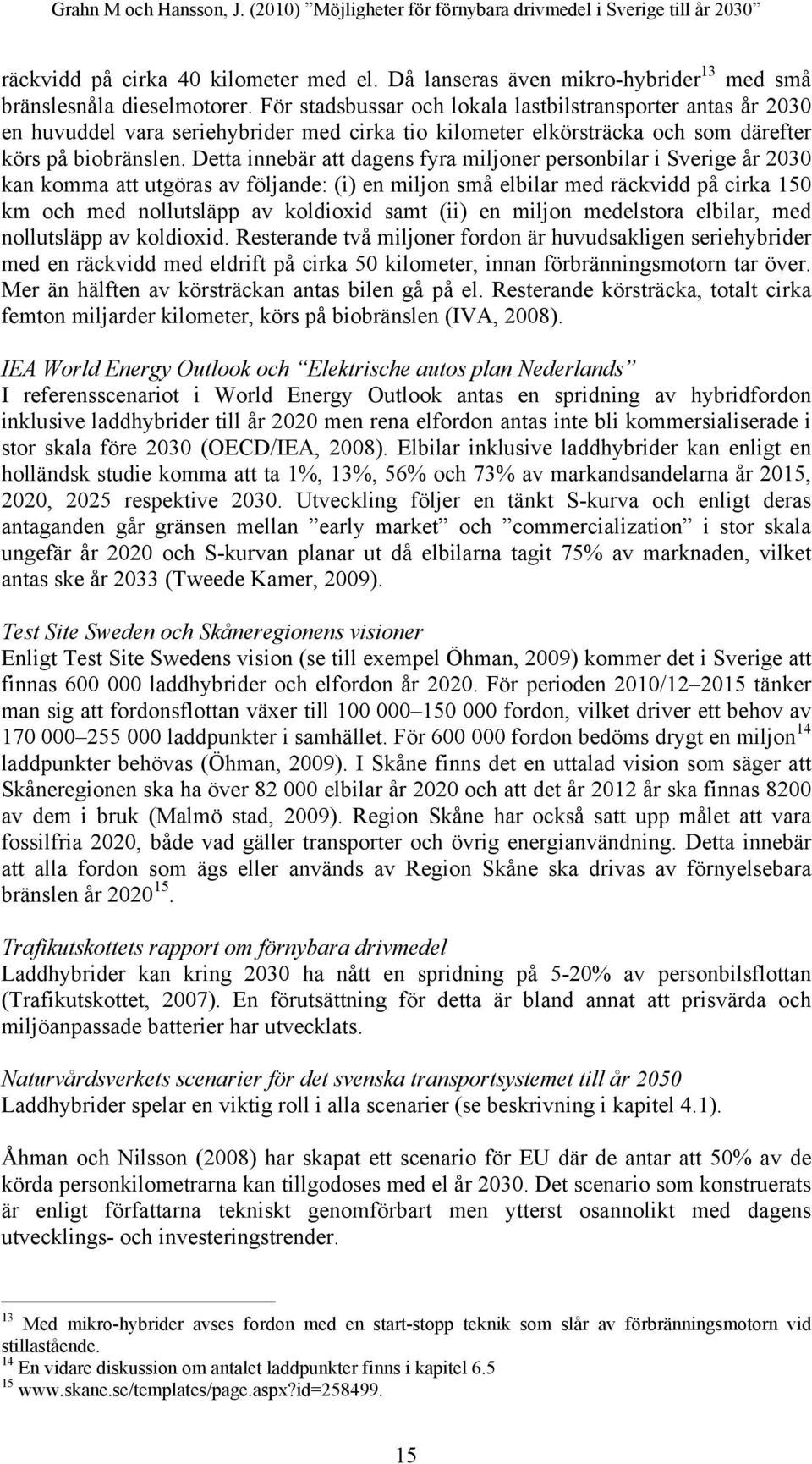 Detta innebär att dagens fyra miljoner personbilar i Sverige år 2030 kan komma att utgöras av följande: (i) en miljon små elbilar med räckvidd på cirka 150 km och med nollutsläpp av koldioxid samt