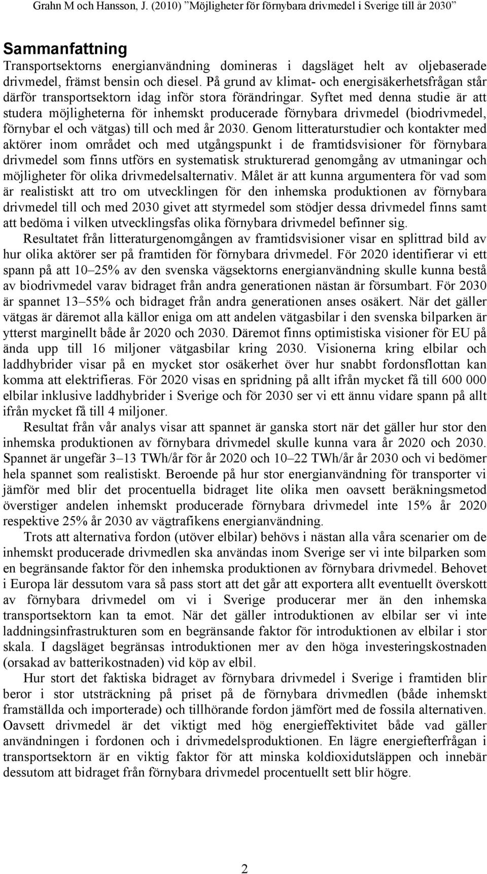 Syftet med denna studie är att studera möjligheterna för inhemskt producerade förnybara drivmedel (biodrivmedel, förnybar el och vätgas) till och med år 2030.