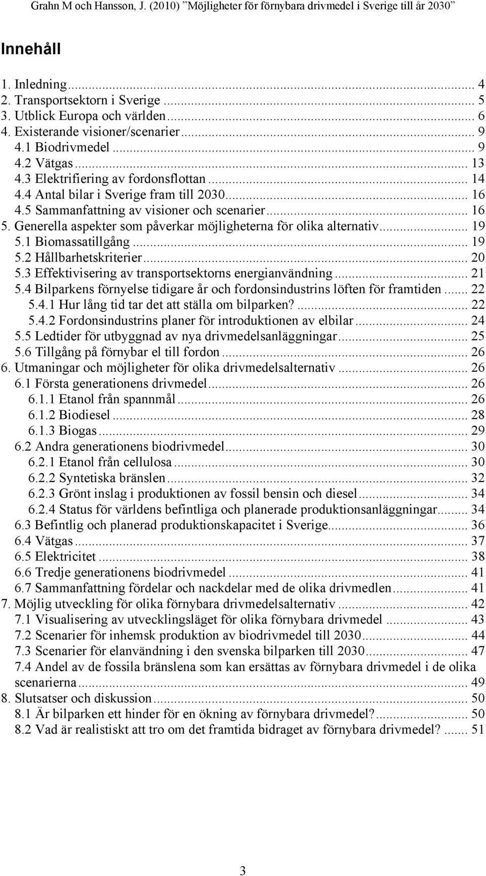 Generella aspekter som påverkar möjligheterna för olika alternativ... 19 5.1 Biomassatillgång... 19 5.2 Hållbarhetskriterier... 20 5.3 Effektivisering av transportsektorns energianvändning... 21 5.