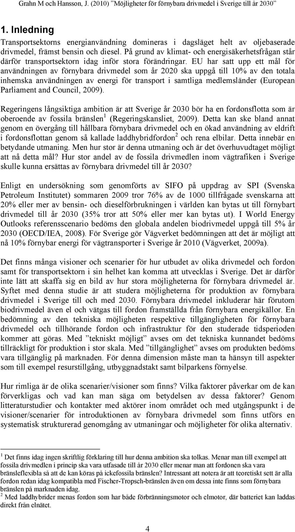EU har satt upp ett mål för användningen av förnybara drivmedel som år 2020 ska uppgå till 10% av den totala inhemska användningen av energi för transport i samtliga medlemsländer (European