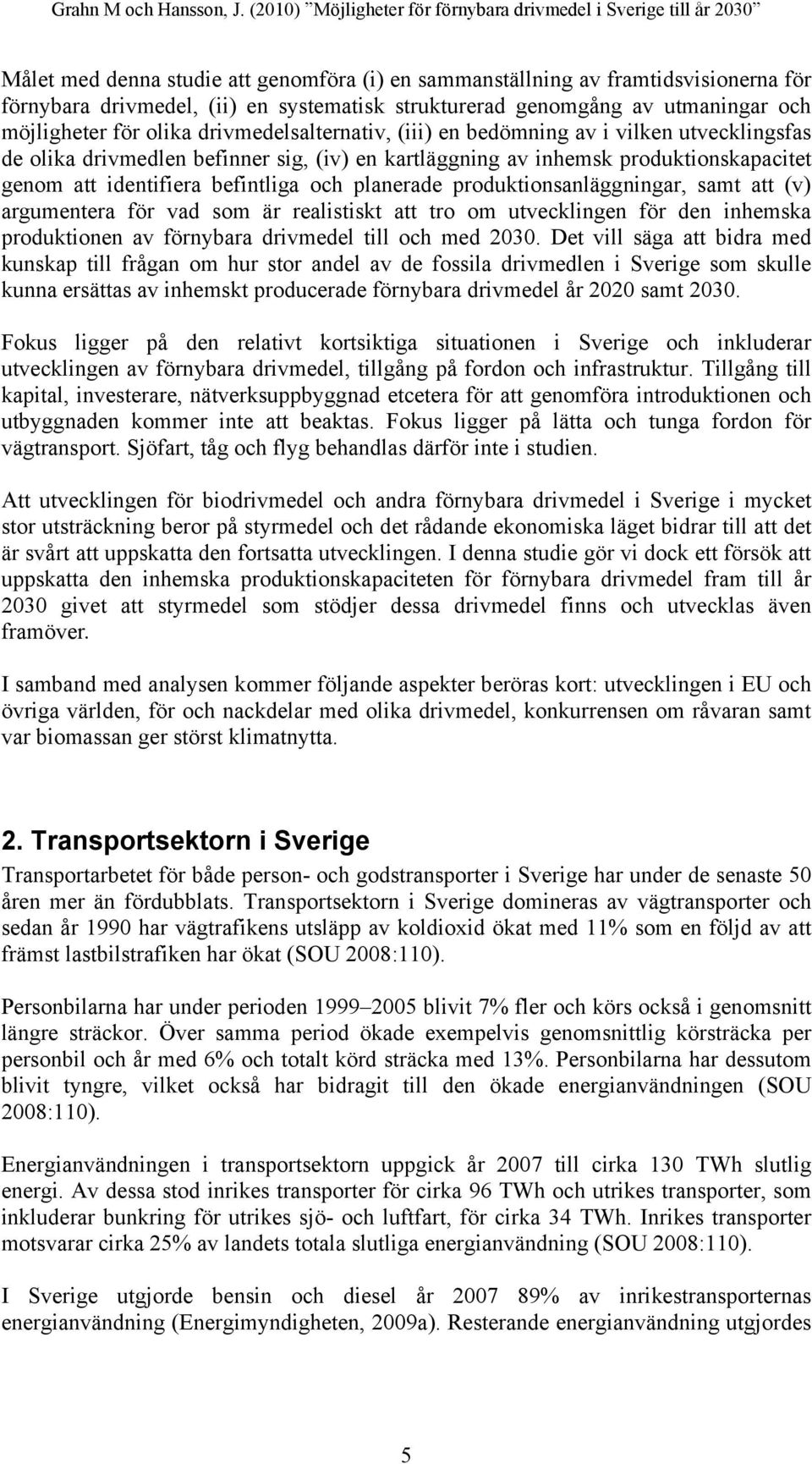 planerade produktionsanläggningar, samt att (v) argumentera för vad som är realistiskt att tro om utvecklingen för den inhemska produktionen av förnybara drivmedel till och med 2030.