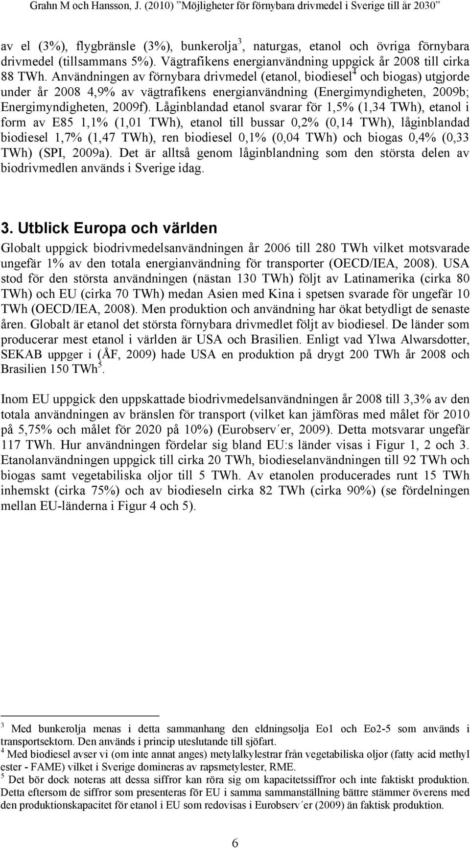 Låginblandad etanol svarar för 1,5% (1,34 TWh), etanol i form av E85 1,1% (1,01 TWh), etanol till bussar 0,2% (0,14 TWh), låginblandad biodiesel 1,7% (1,47 TWh), ren biodiesel 0,1% (0,04 TWh) och