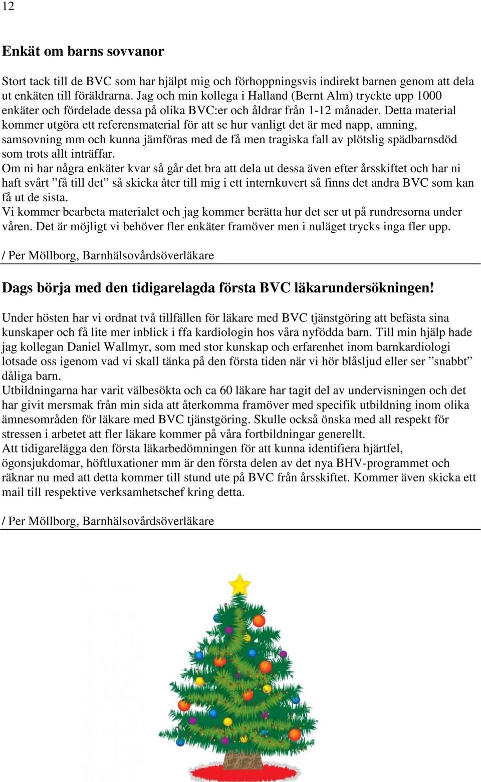 Detta material kommer utgöra ett referensmaterial för att se hur vanligt det är med napp, amning, samsovning mm och kunna jämföras med de få men tragiska fall av plötslig spädbarnsdöd som trots allt