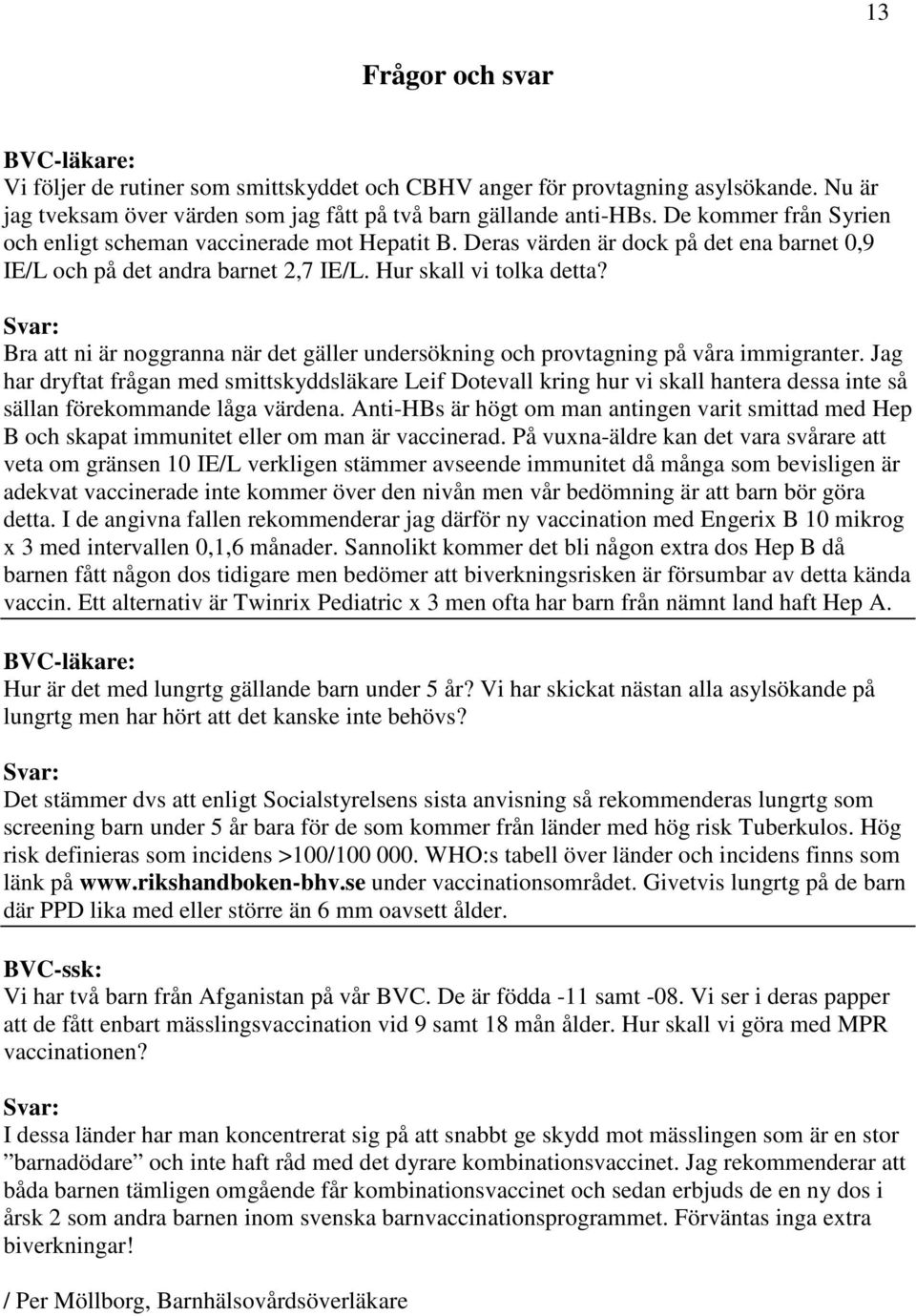 Svar: Bra att ni är noggranna när det gäller undersökning och provtagning på våra immigranter.