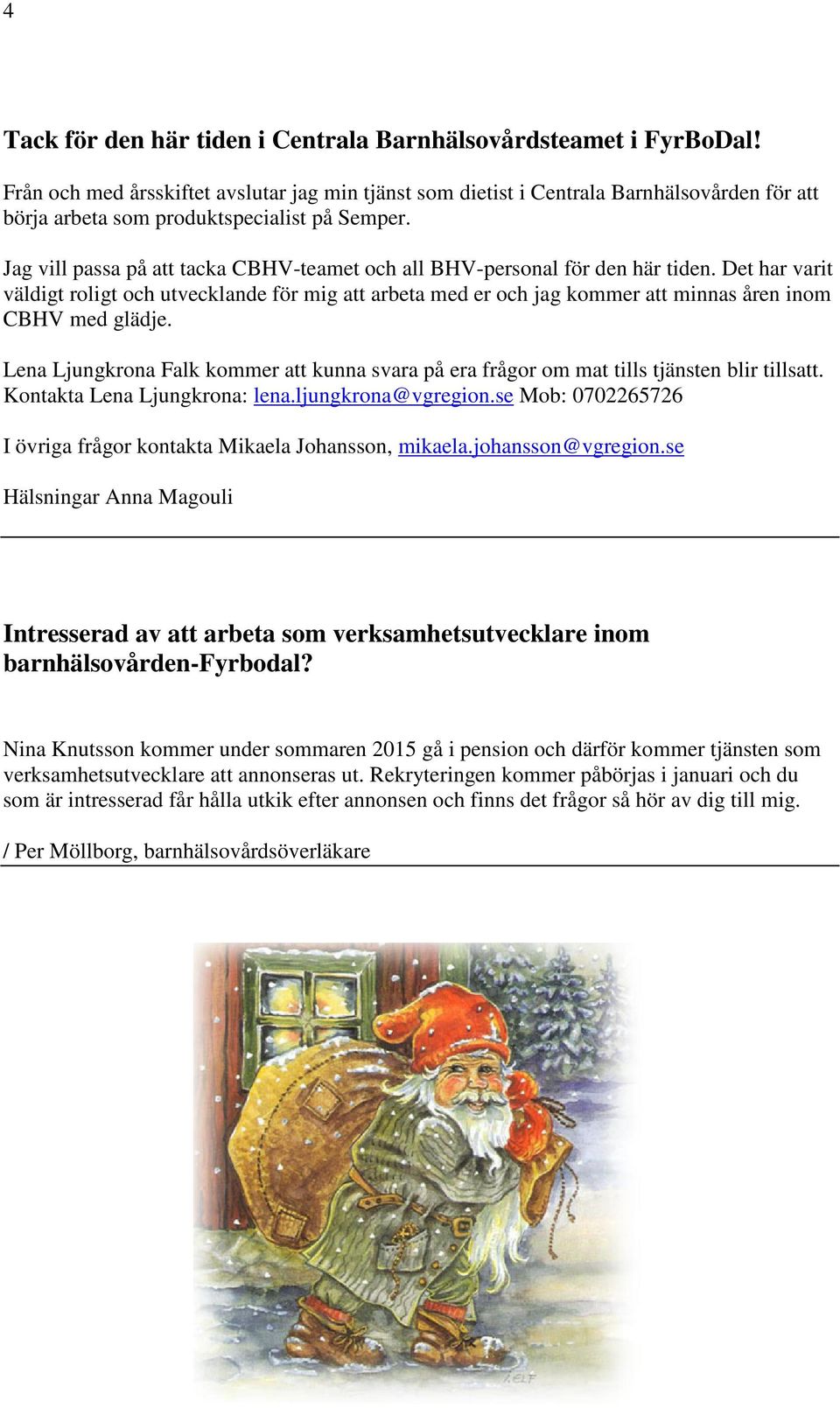 Det har varit väldigt roligt och utvecklande för mig att arbeta med er och jag kommer att minnas åren inom CBHV med glädje.