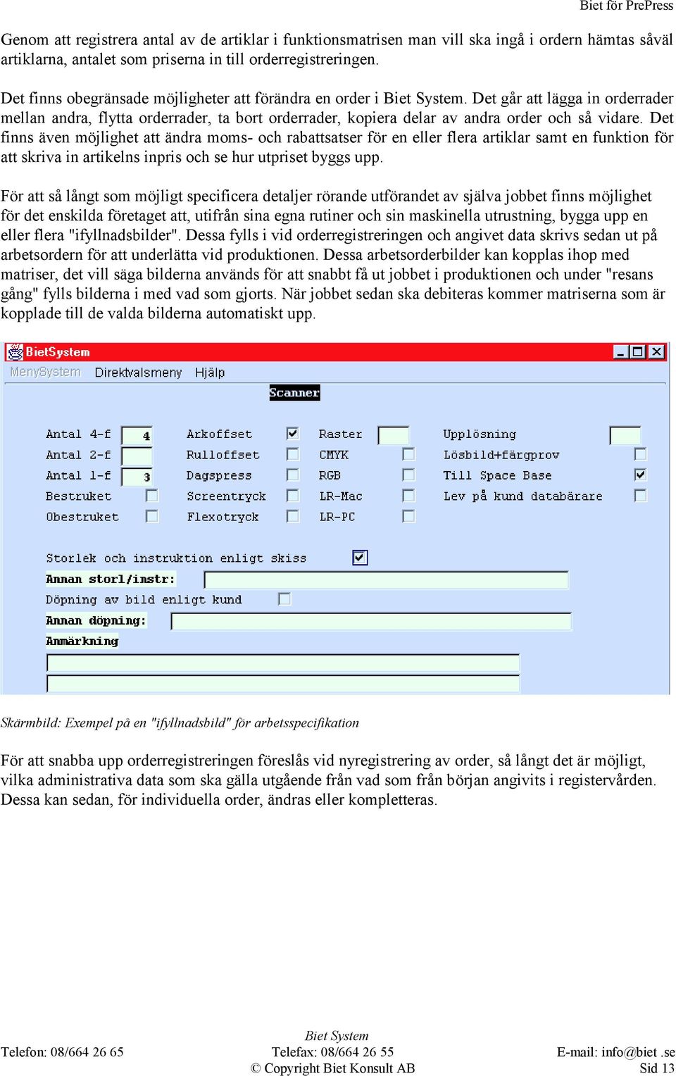 Det finns även möjlighet att ändra moms- och rabattsatser för en eller flera artiklar samt en funktion för att skriva in artikelns inpris och se hur utpriset byggs upp.