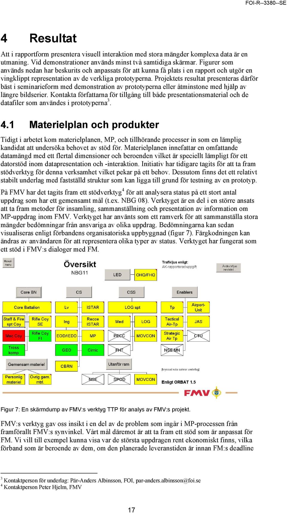 Projektets resultat presenteras därför bäst i seminarieform med demonstration av prototyperna eller åtminstone med hjälp av längre bildserier.