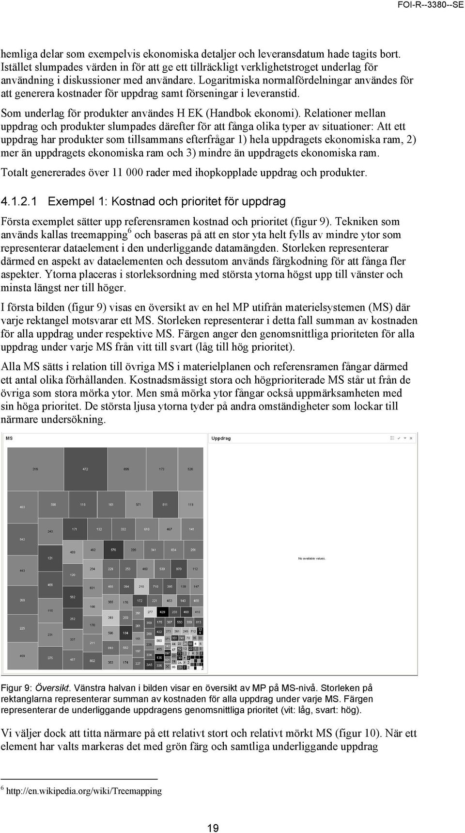 Logaritmiska normalfördelningar användes för att generera kostnader för uppdrag samt förseningar i leveranstid. Som underlag för produkter användes H EK (Handbok ekonomi).