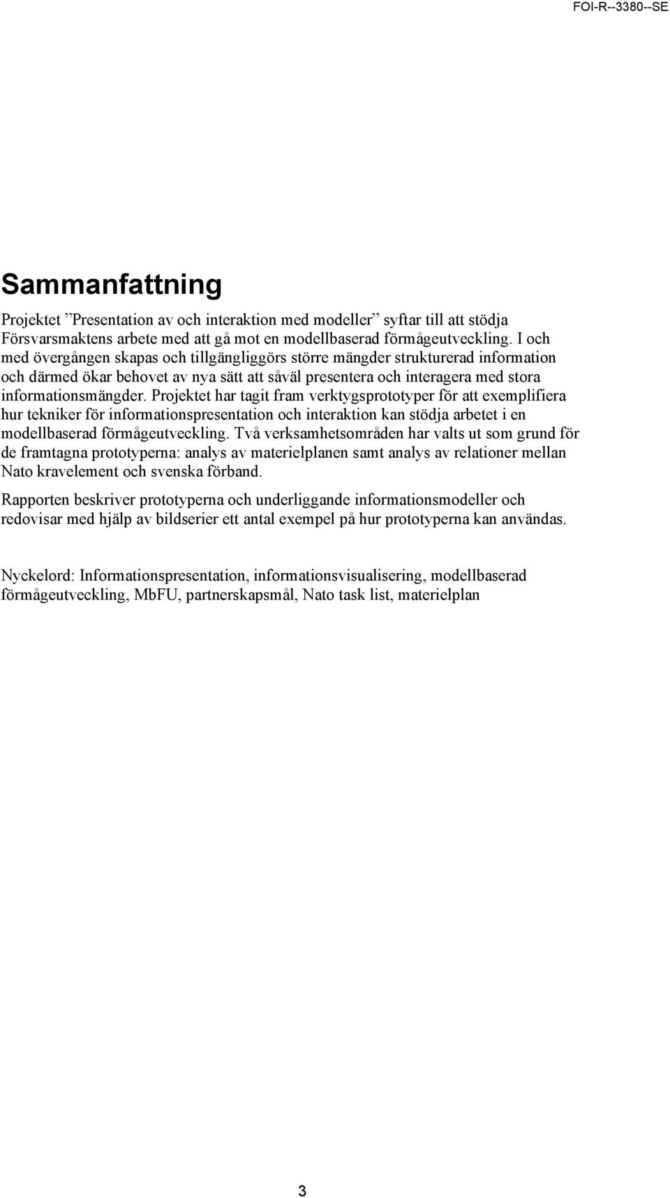 Projektet har tagit fram verktygsprototyper för att exemplifiera hur tekniker för informationspresentation och interaktion kan stödja arbetet i en modellbaserad förmågeutveckling.