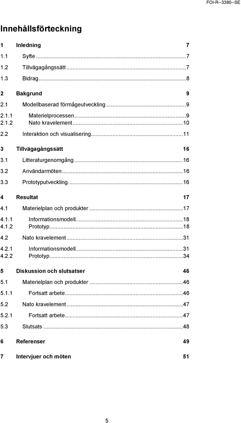 1 Materielplan och produkter...17 4.1.1 Informationsmodell...18 4.1.2 Prototyp...18 4.2 Nato kravelement...31 4.2.1 Informationsmodell...31 4.2.2 Prototyp...34 5 Diskussion och slutsatser 46 5.