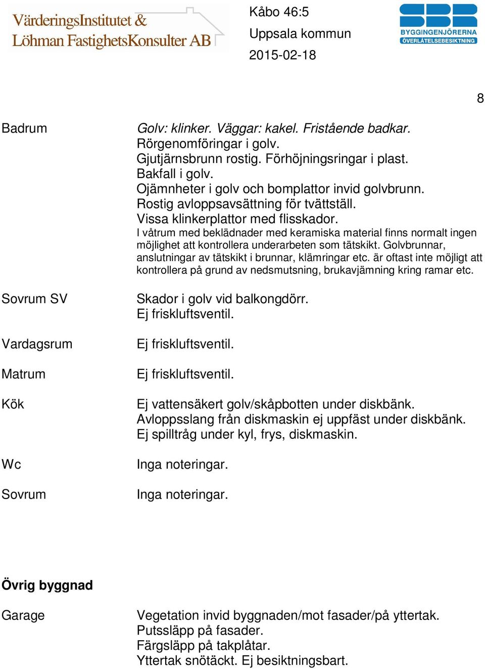 I våtrum med beklädnader med keramiska material finns normalt ingen möjlighet att kontrollera underarbeten som tätskikt. Golvbrunnar, anslutningar av tätskikt i brunnar, klämringar etc.