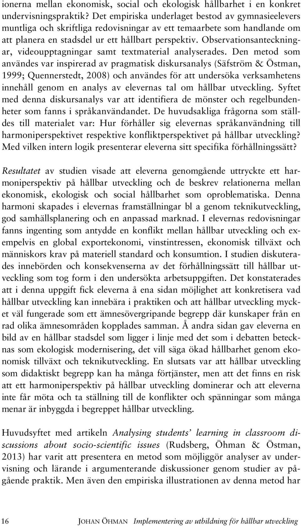 Observationsanteckningar, videoupptagningar samt textmaterial analyserades.
