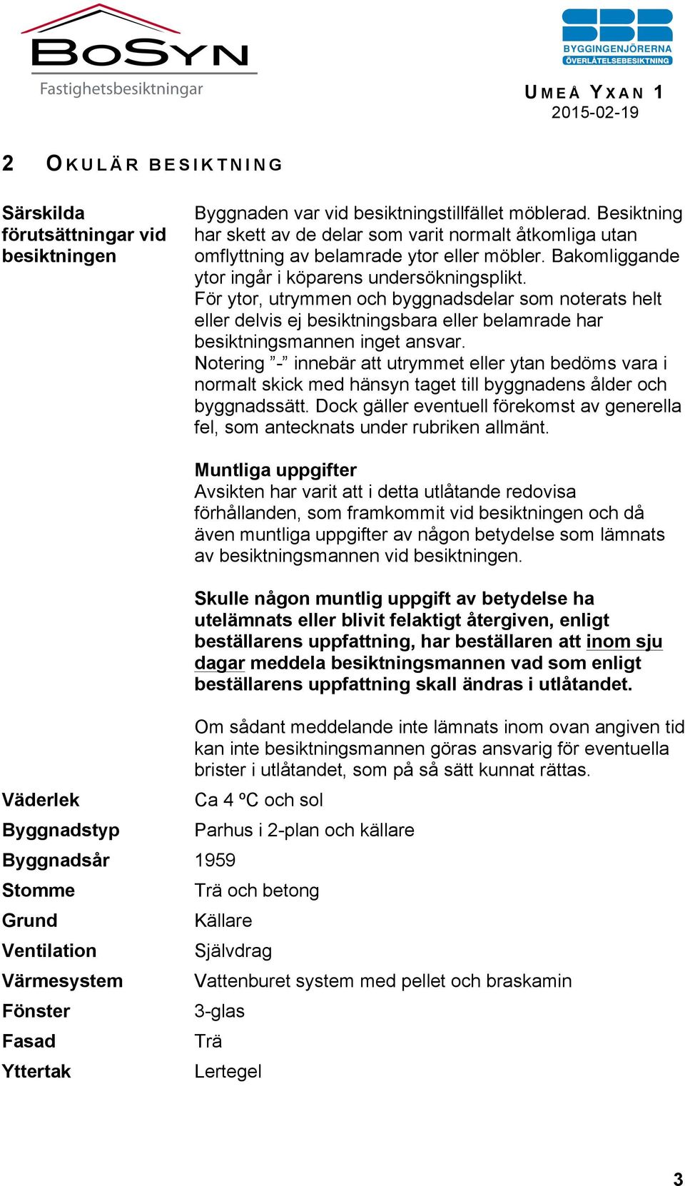 För ytor, utrymmen och byggnadsdelar som noterats helt eller delvis ej besiktningsbara eller belamrade har besiktningsmannen inget ansvar.