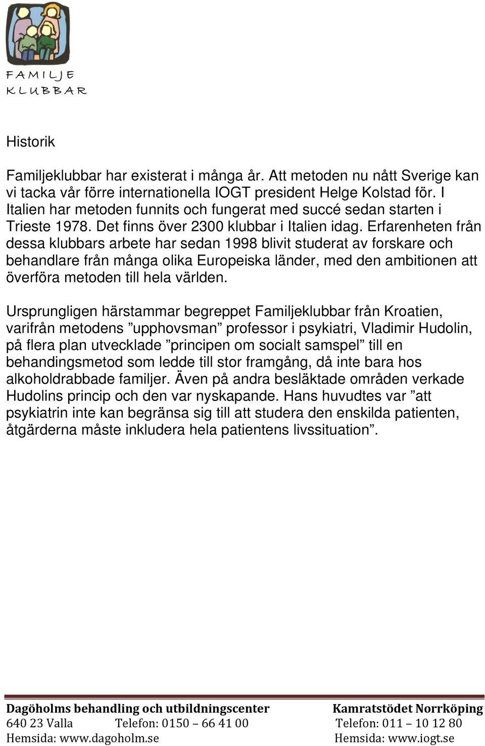 Erfarenheten från dessa klubbars arbete har sedan 1998 blivit studerat av forskare och behandlare från många olika Europeiska länder, med den ambitionen att överföra metoden till hela världen.