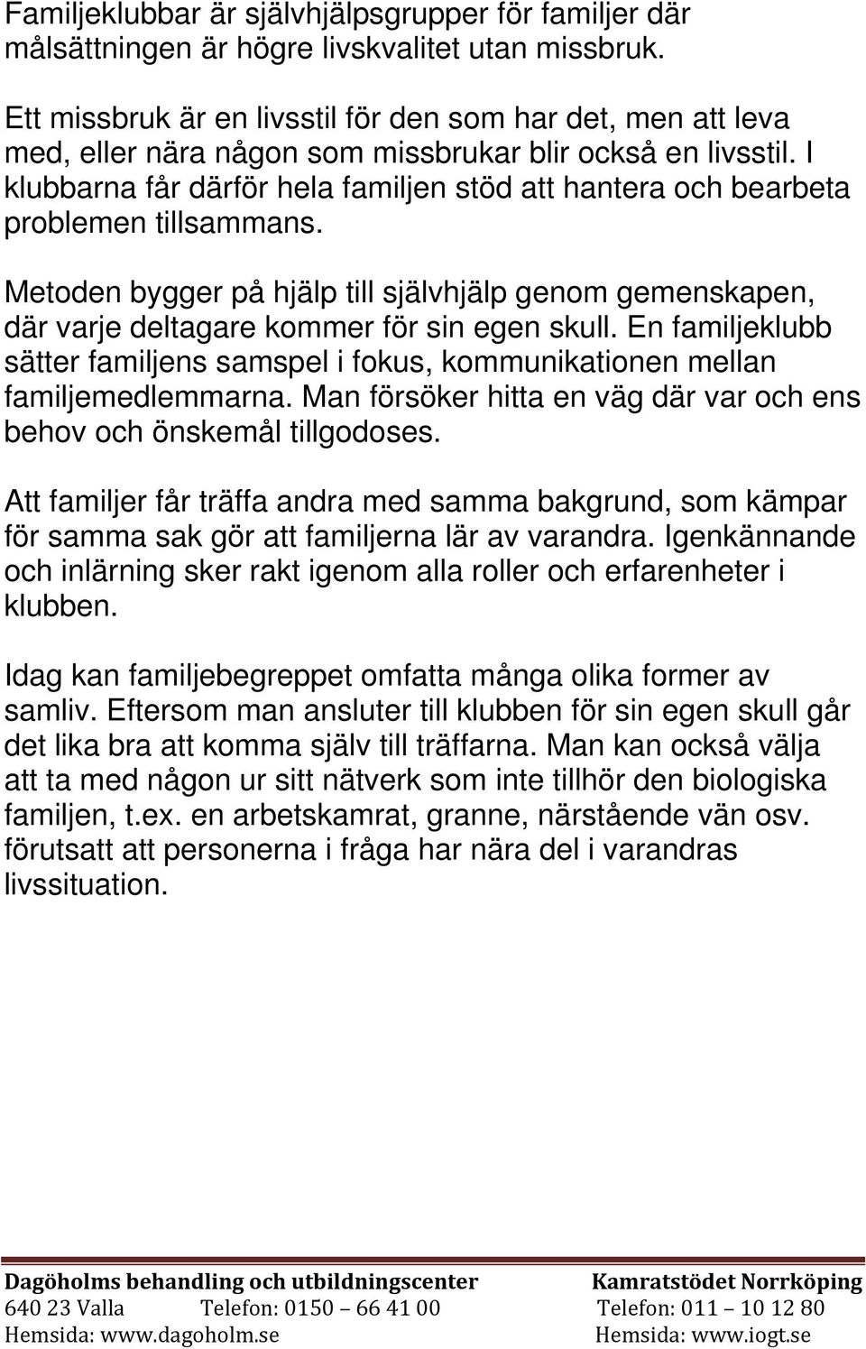 I klubbarna får därför hela familjen stöd att hantera och bearbeta problemen tillsammans. Metoden bygger på hjälp till självhjälp genom gemenskapen, där varje deltagare kommer för sin egen skull.